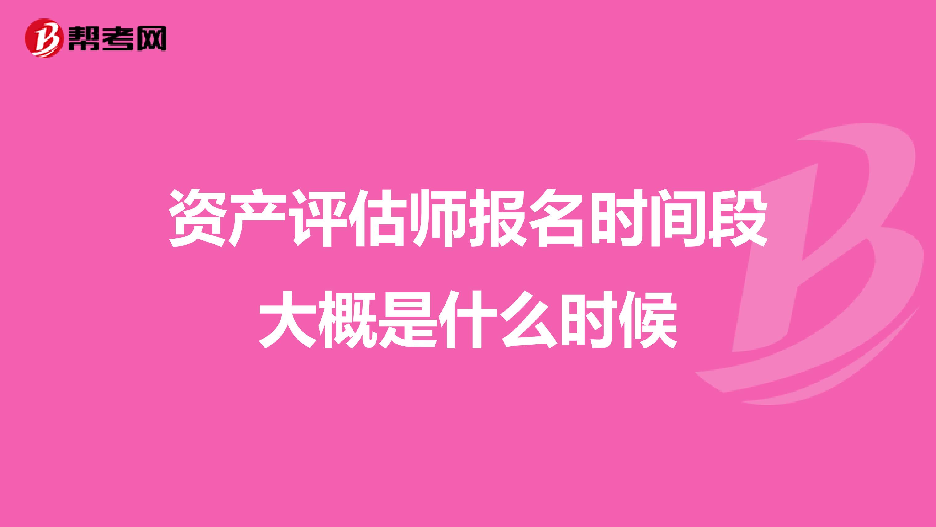 资产评估师报名时间段大概是什么时候