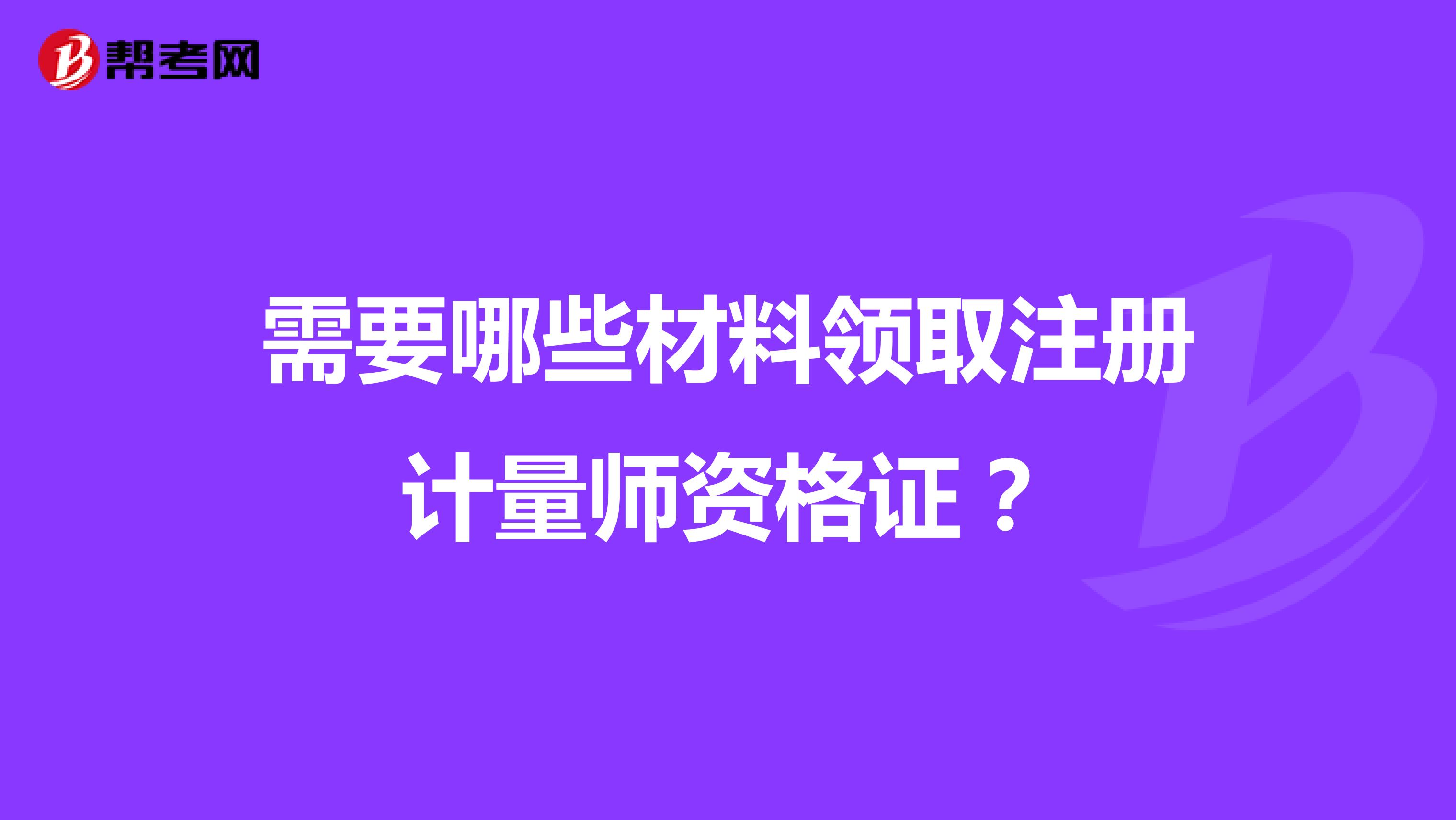 需要哪些材料領(lǐng)取注冊(cè)計(jì)量師資格證？