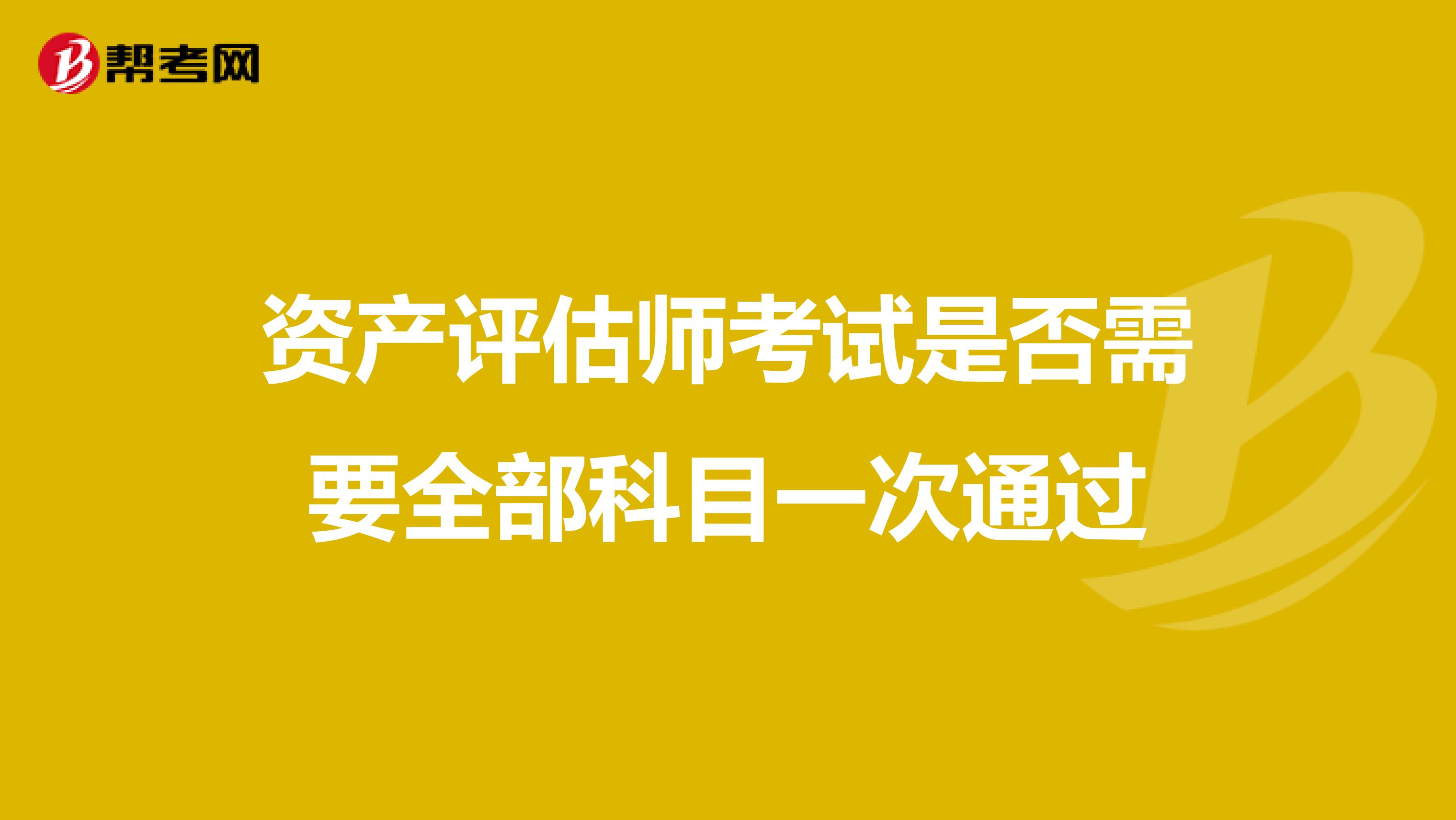 資產(chǎn)評(píng)估師考試是否需要全部科目一次通過(guò)