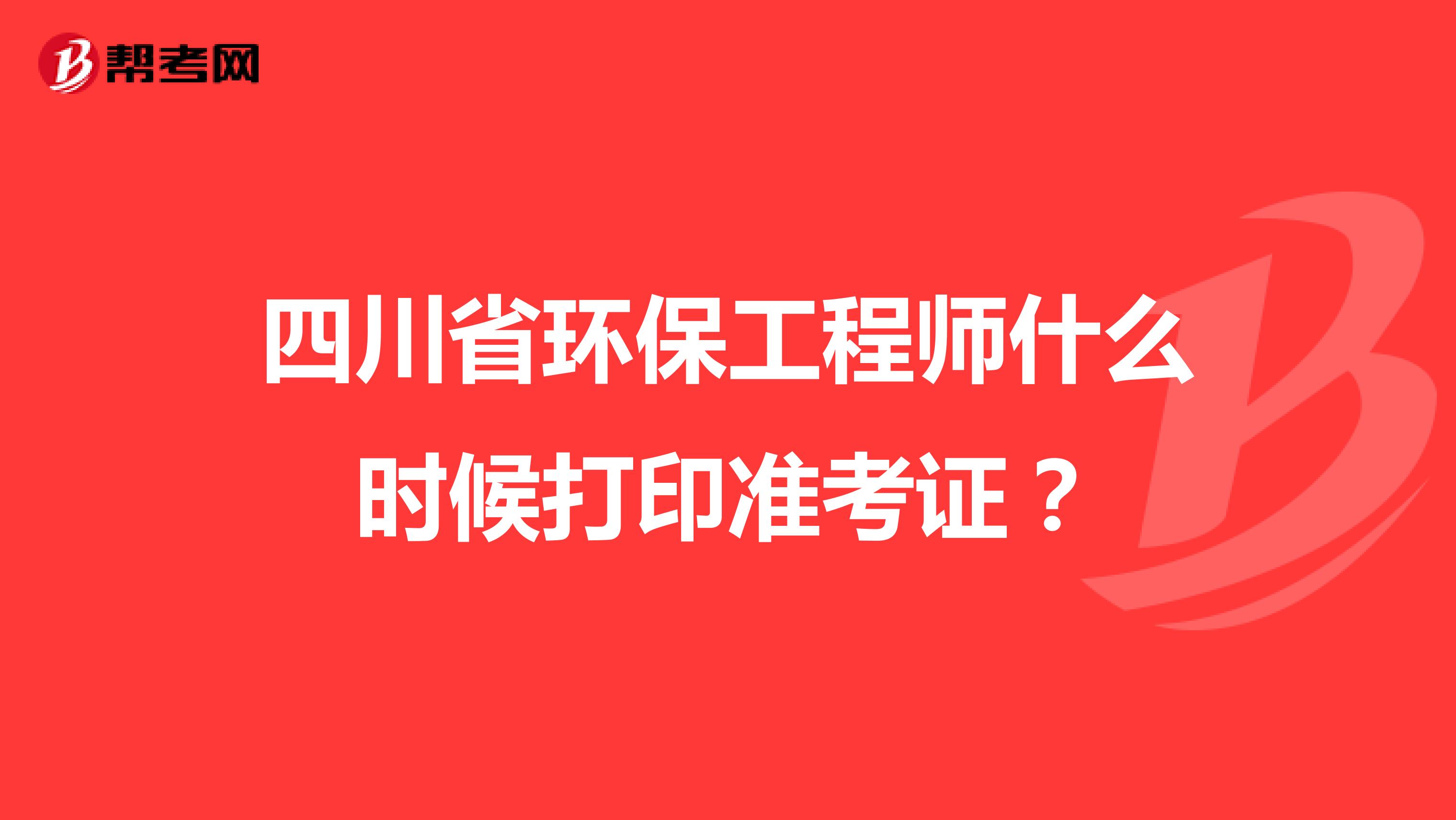 四川省环保工程师什么时候打印准考证？