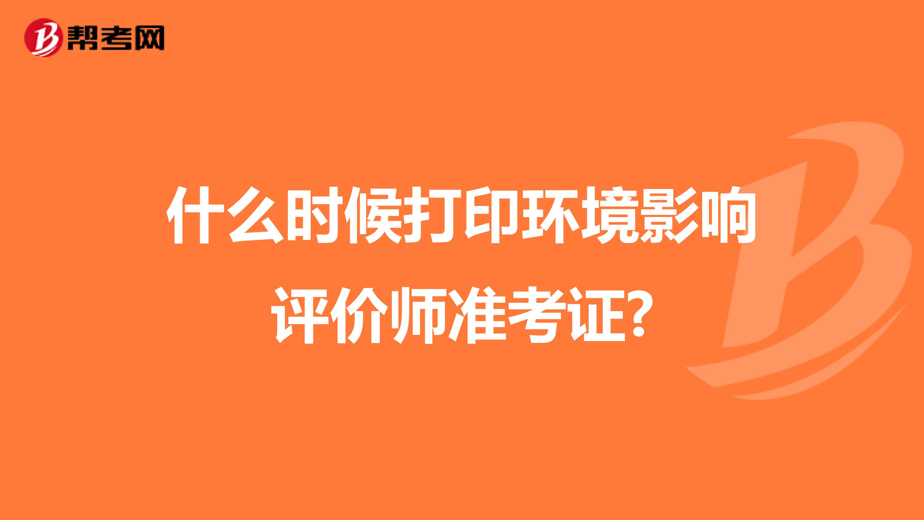 什么时候打印环境影响评价师准考证?