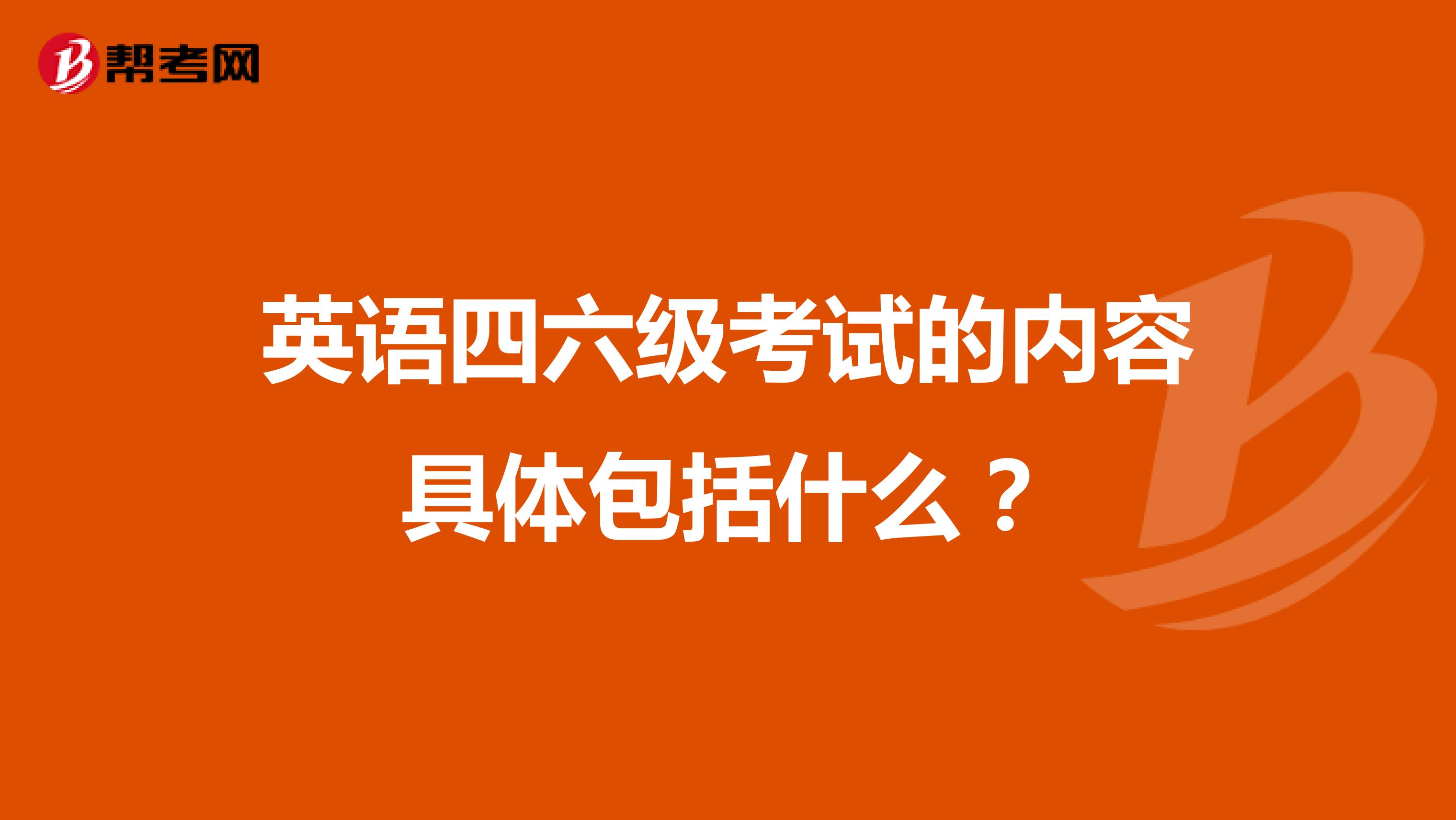 英语四六级考试的内容具体包括什么?