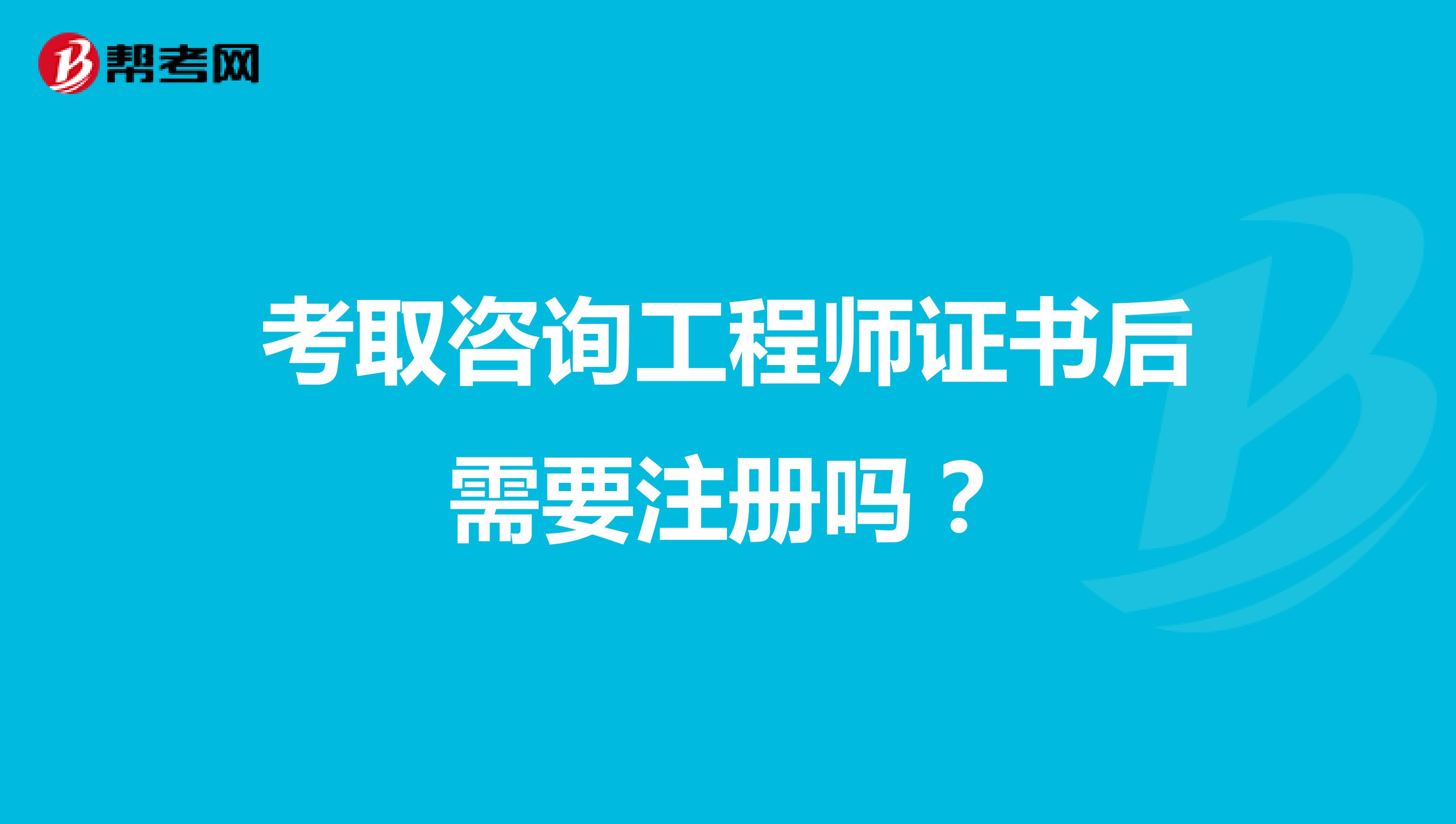 考取咨詢工程師證書后需要注冊嗎？