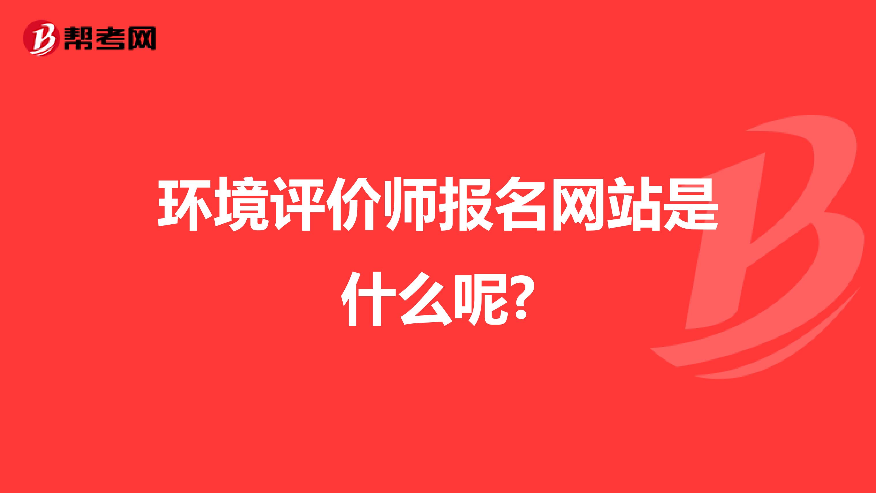 环境评价师报名网站是什么呢?