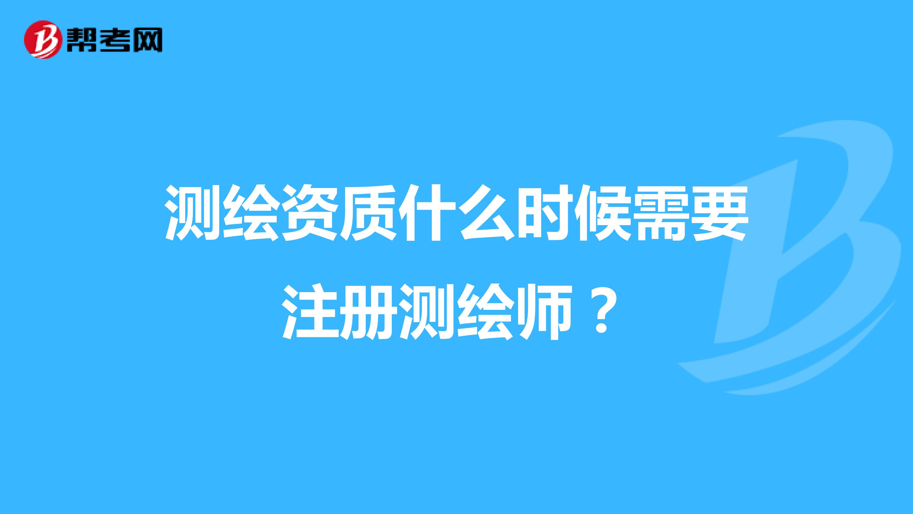 測繪資質什么時候需要注冊測繪師？
