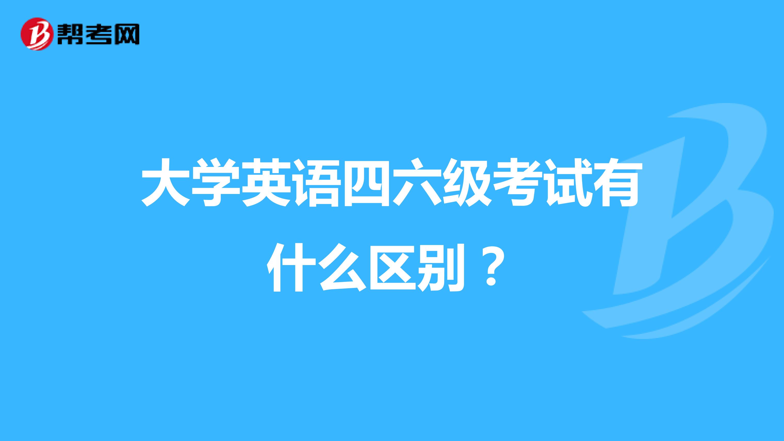 大学英语四六级考试有什么区别？