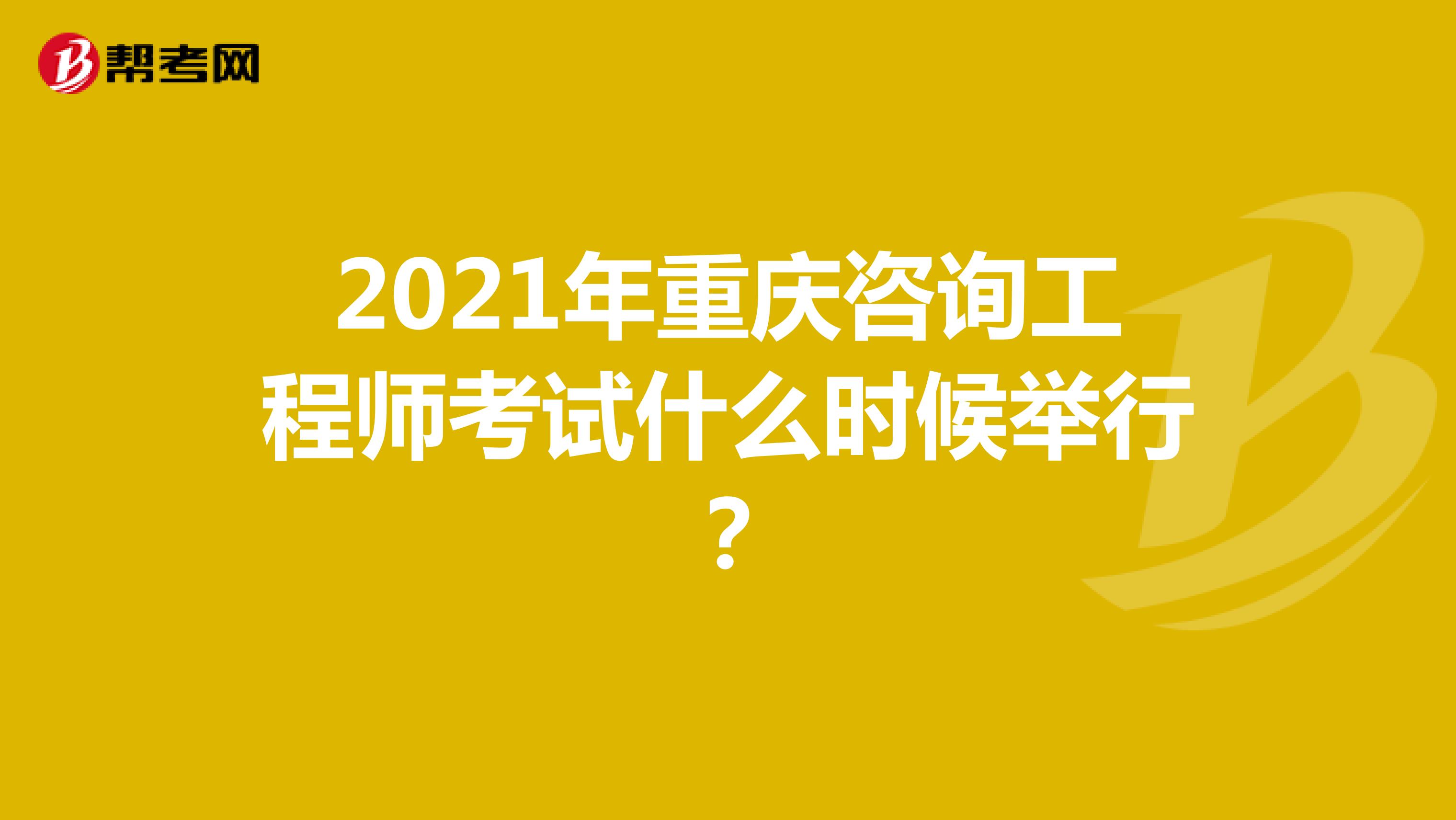 2021年重庆咨询工程师考试什么时候举行？