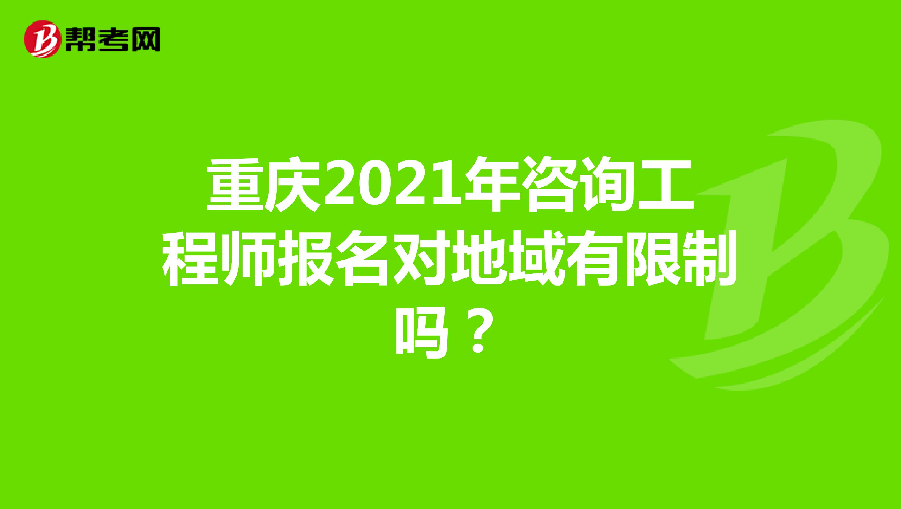 重庆2021年咨询工程师报名对地域有限制吗?