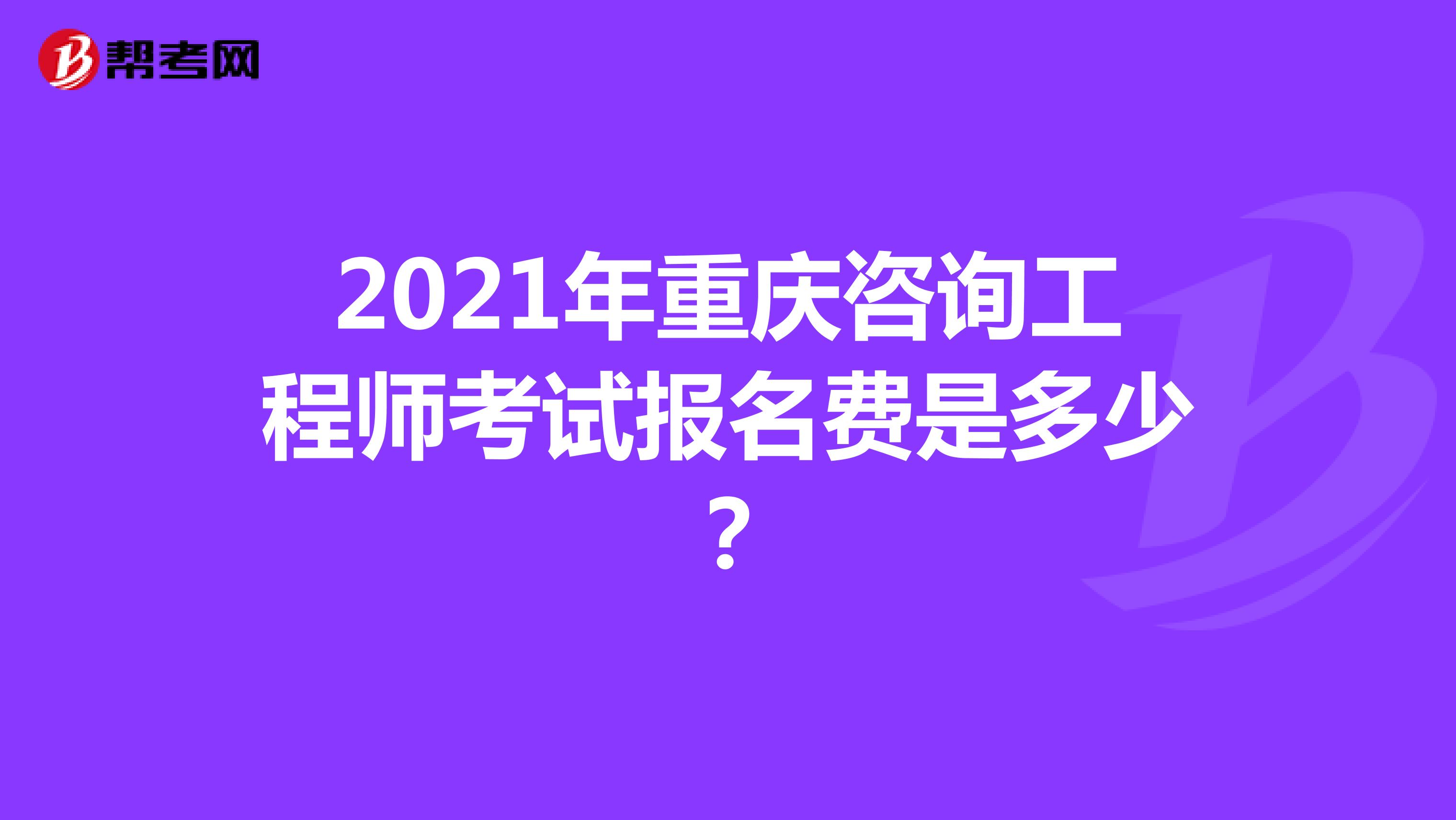 2021年重庆咨询工程师考试报名费是多少?