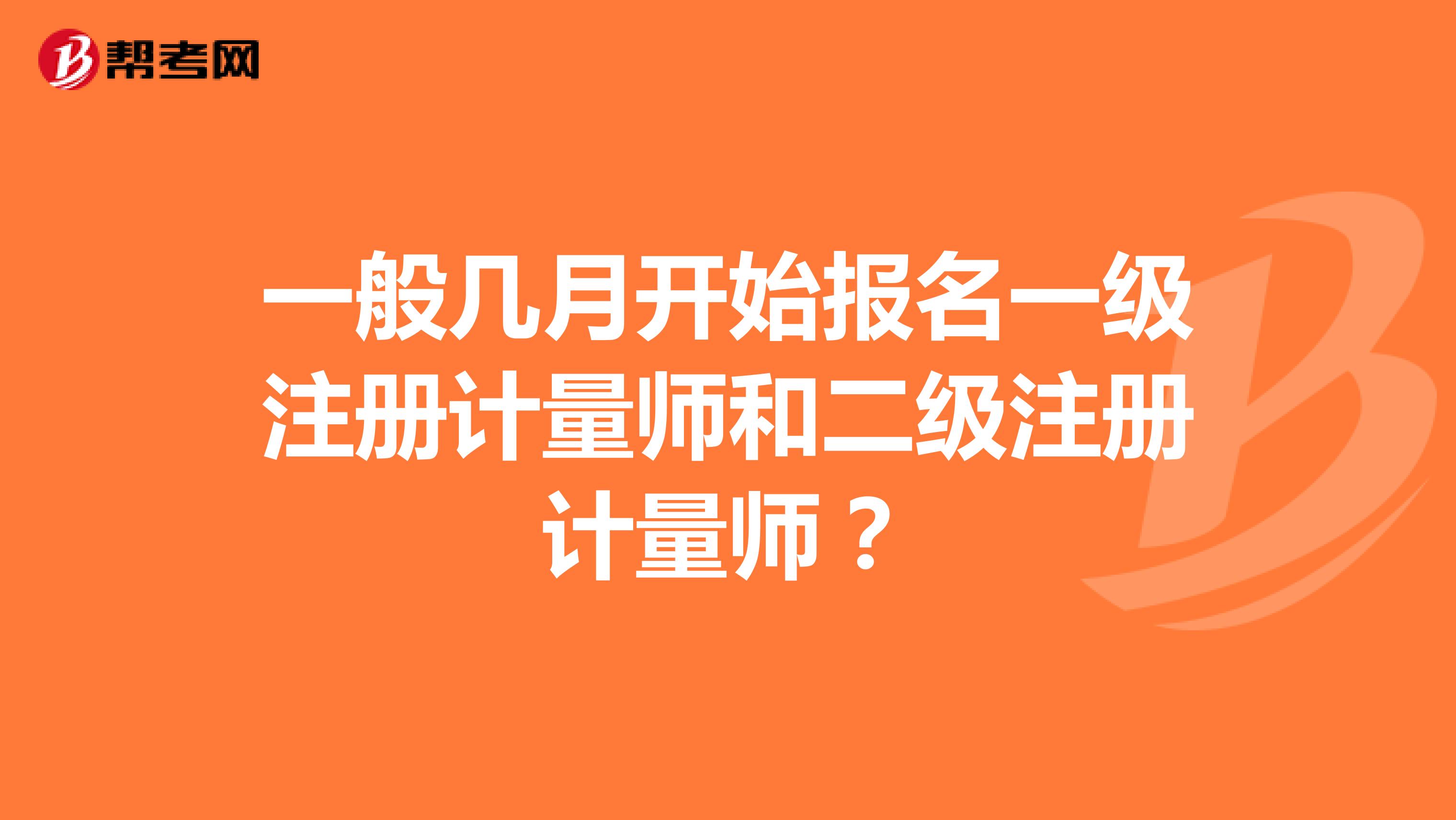 一般幾月開始報名一級注冊計量師和二級注冊計量師？