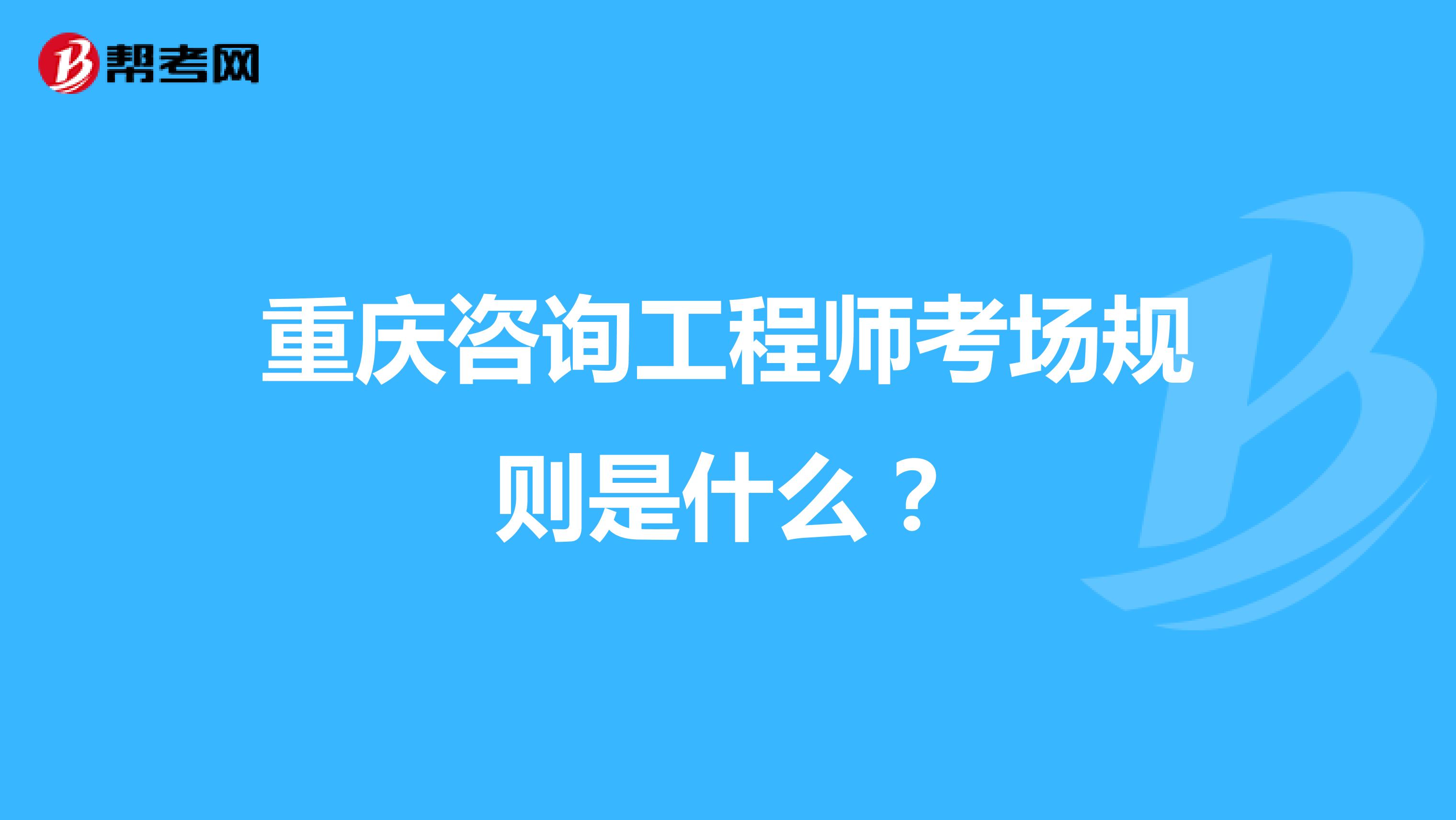 重庆咨询工程师考场规则是什么？