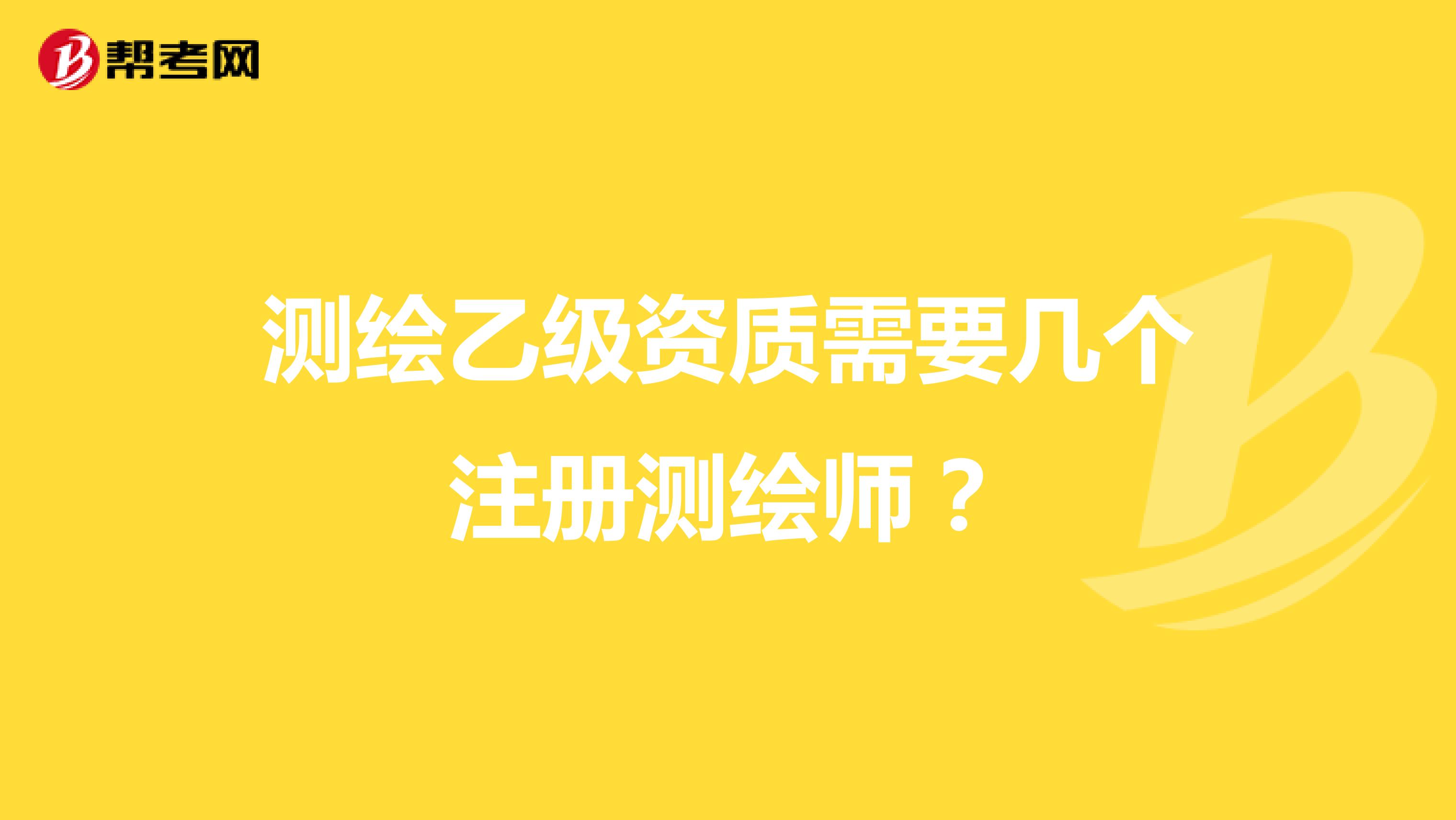 測繪乙級資質需要幾個注冊測繪師？