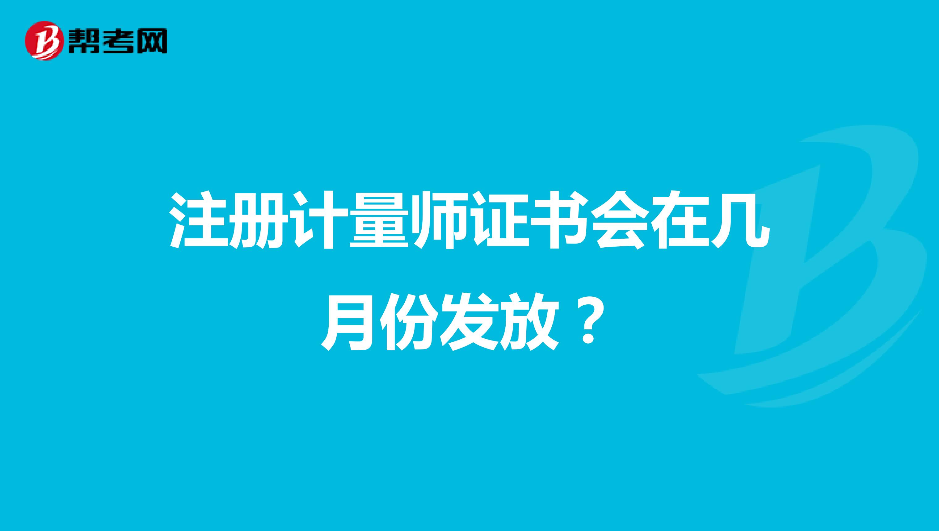 注冊(cè)計(jì)量師證書(shū)會(huì)在幾月份發(fā)放？