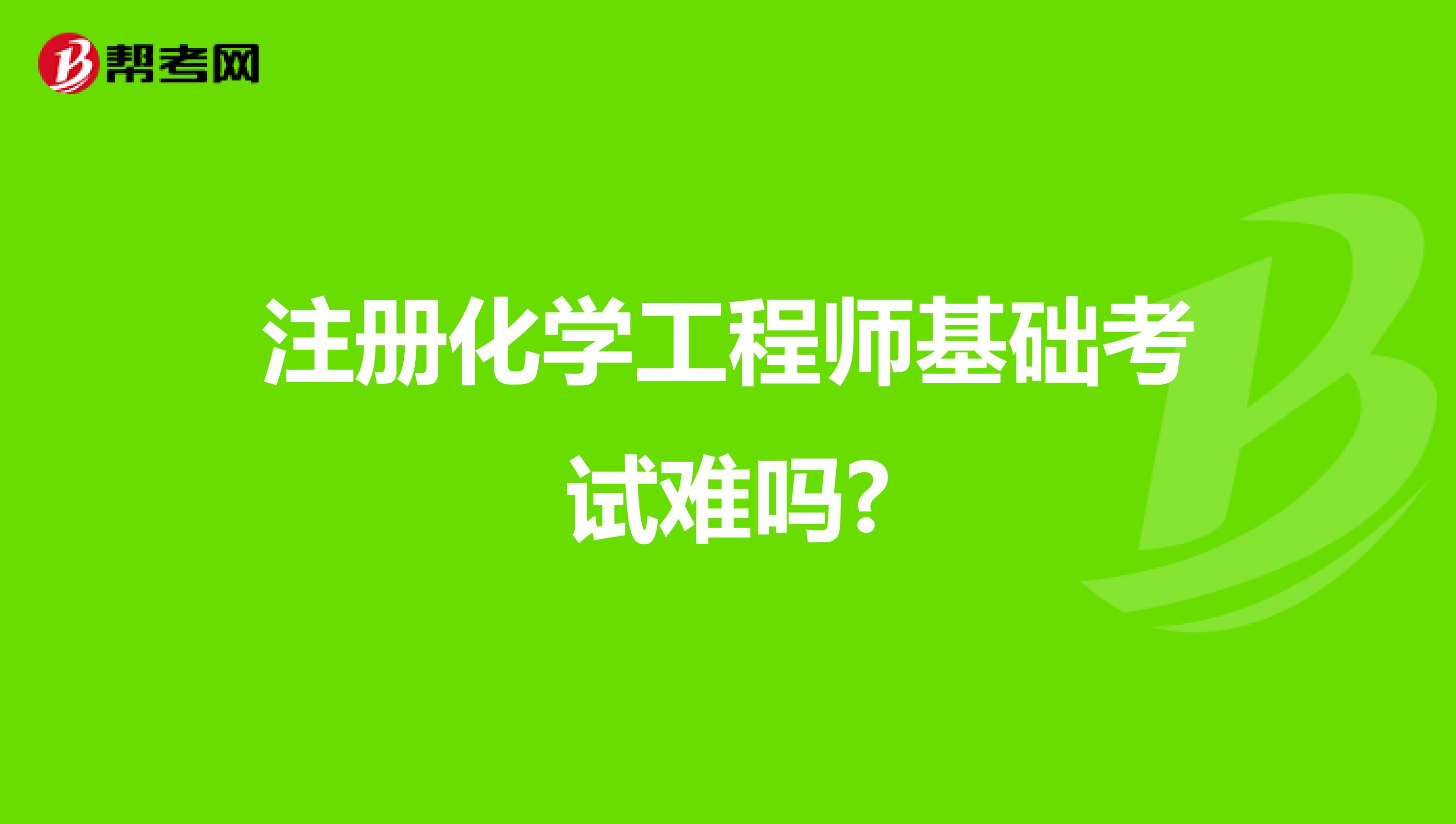 注冊化學工程師基礎考試難嗎?