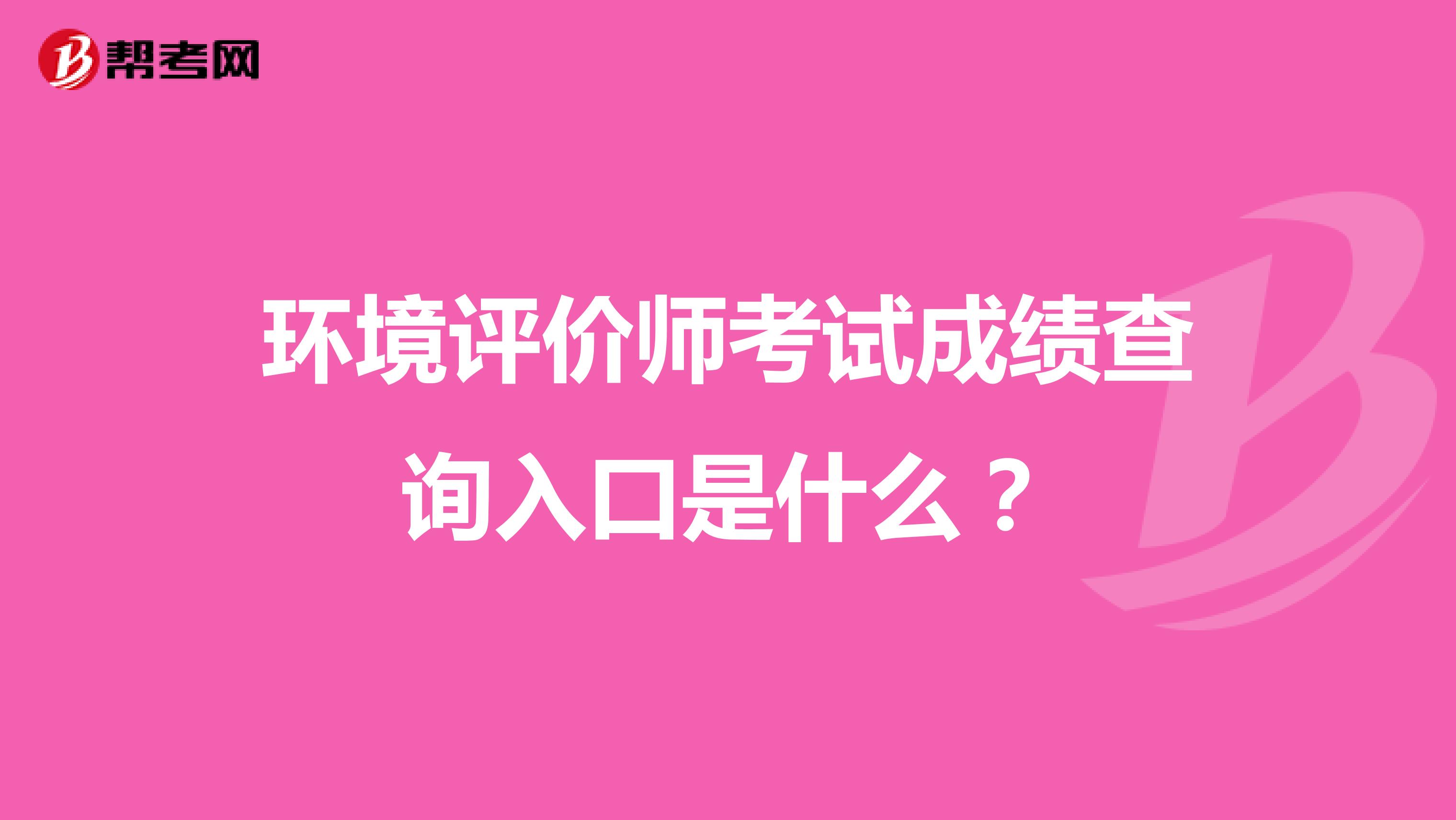 环境评价师考试成绩查询入口是什么?