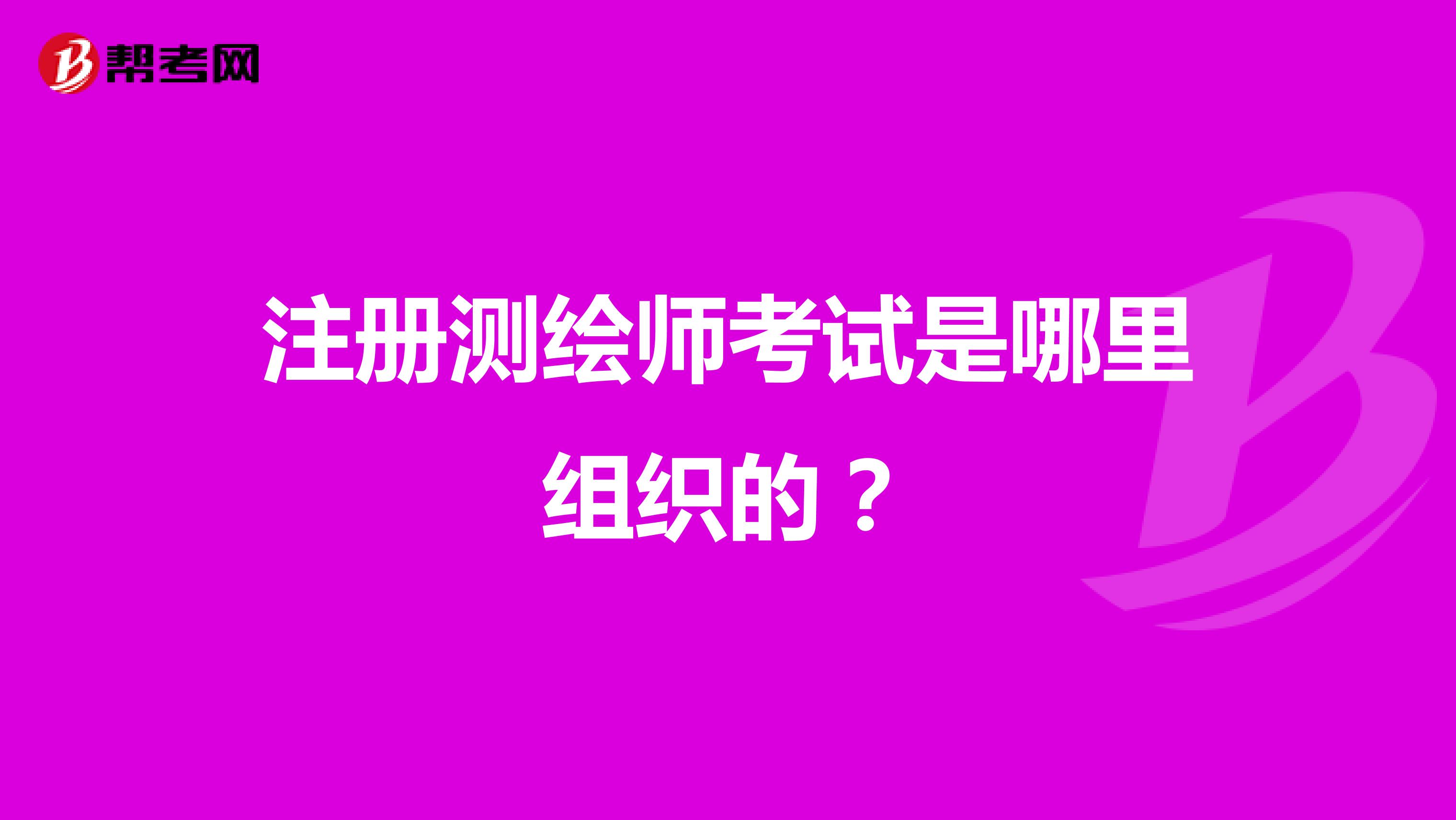 注冊測繪師考試是哪里組織的？