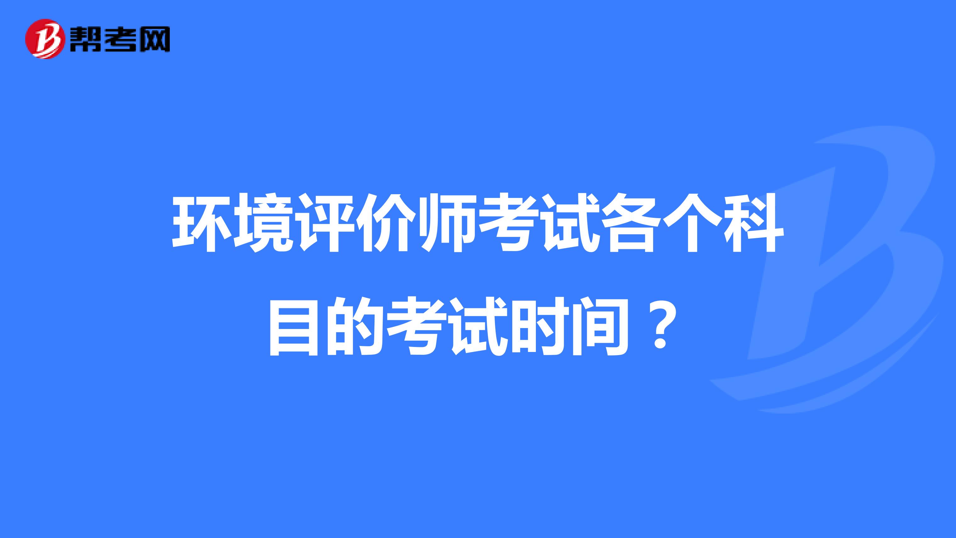 环境评价师考试各个科目的考试时间?