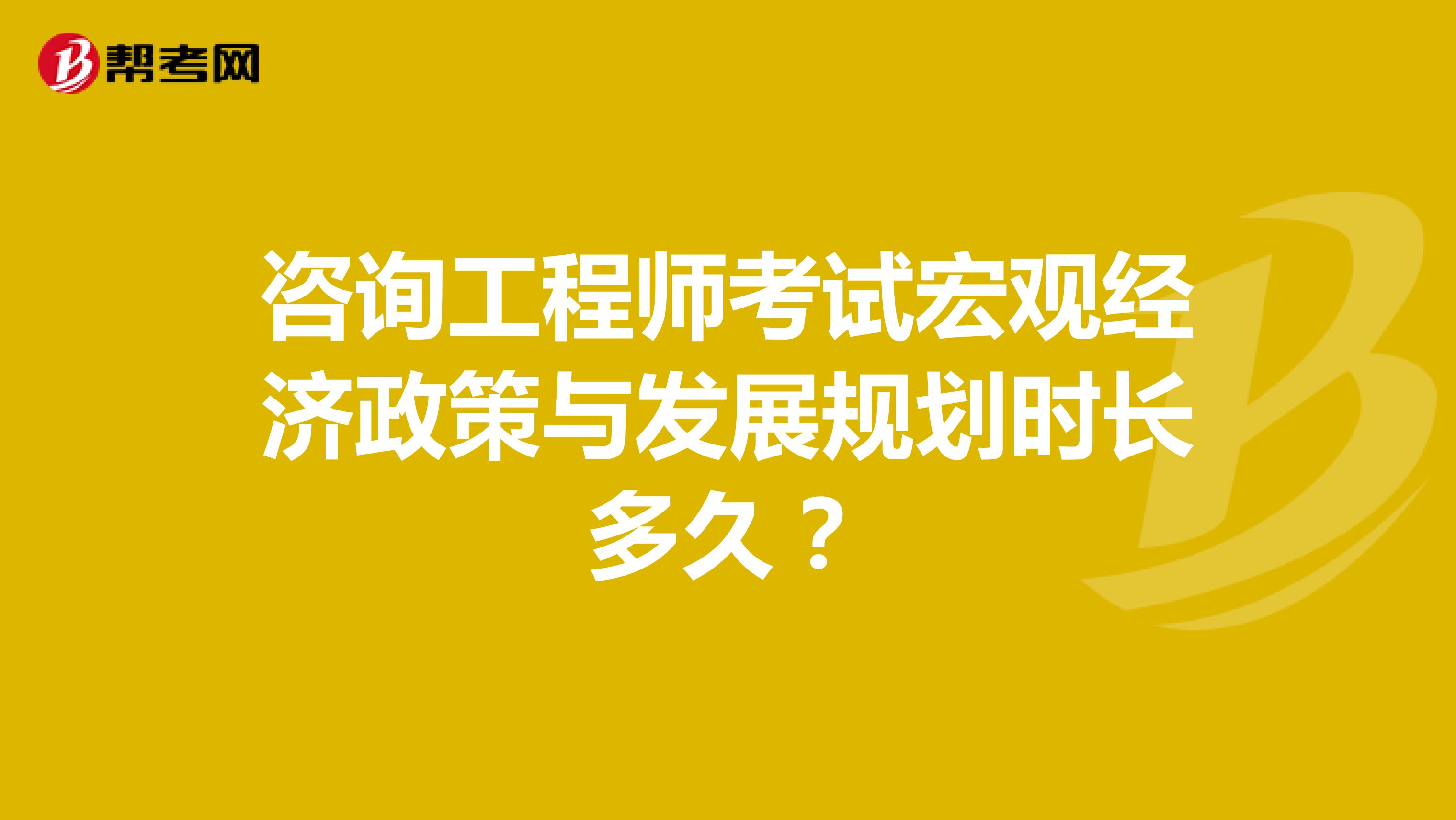 咨询工程师考试宏观经济政策与发展规划时长多久?