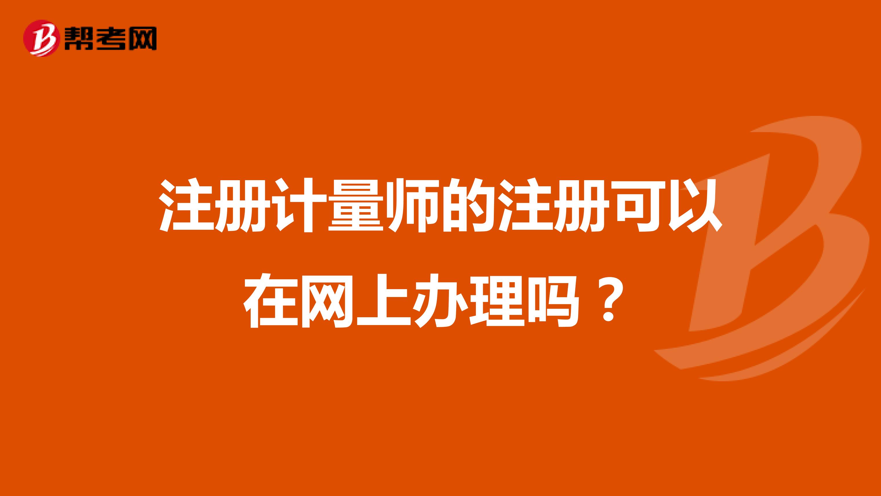 注冊計量師的注冊可以在網(wǎng)上辦理嗎？