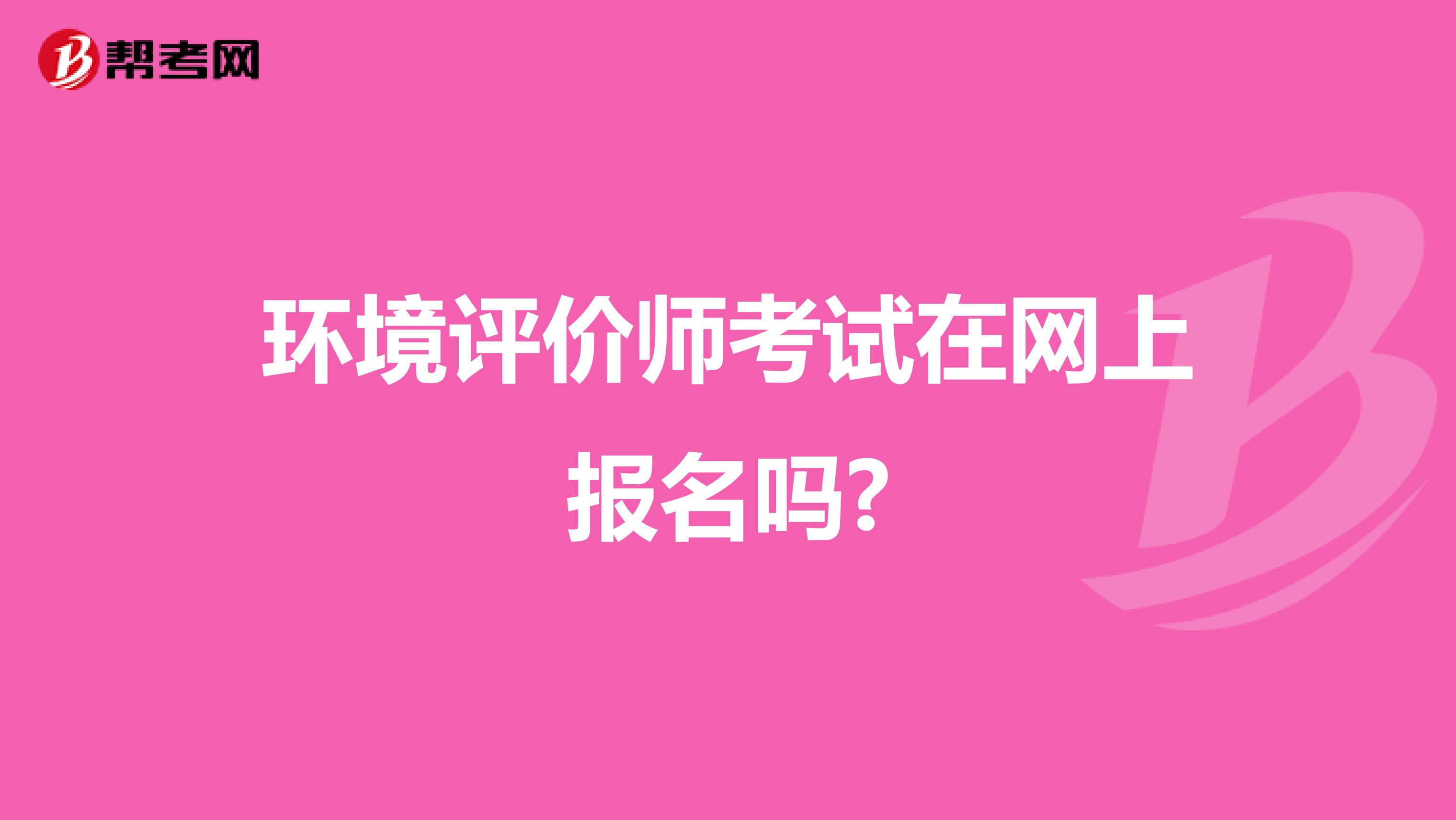 环境评价师考试在网上报名吗?
