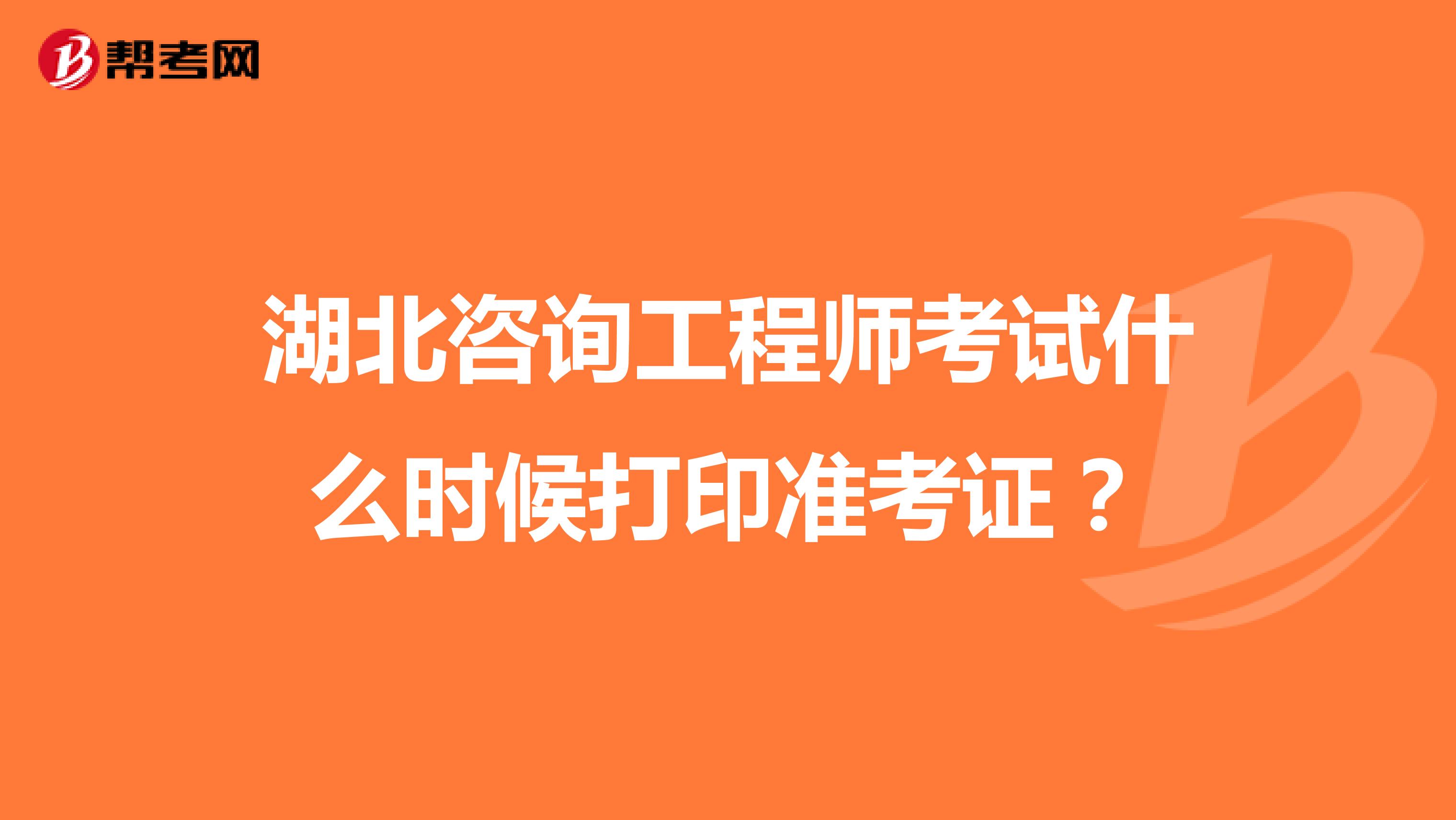 湖北咨询工程师考试什么时候打印准考证?