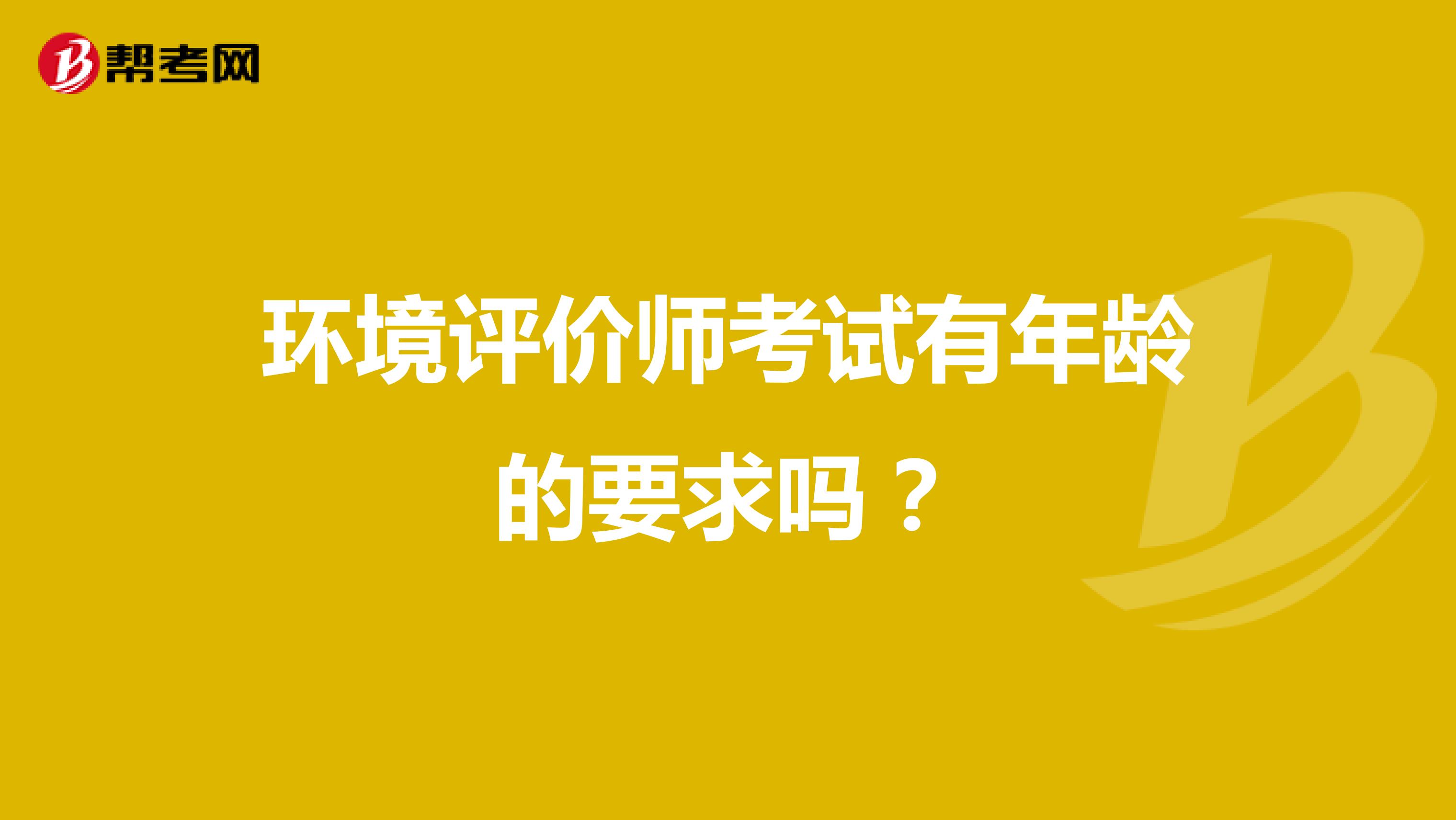 环境评价师考试有年龄的要求吗?