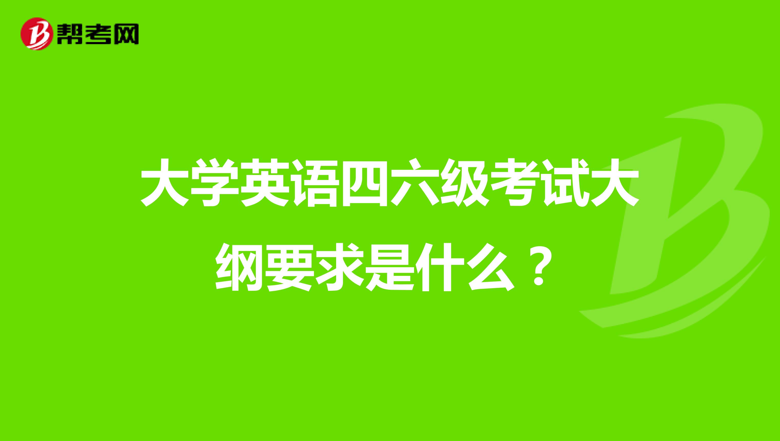大学英语四六级考试大纲要求是什么?