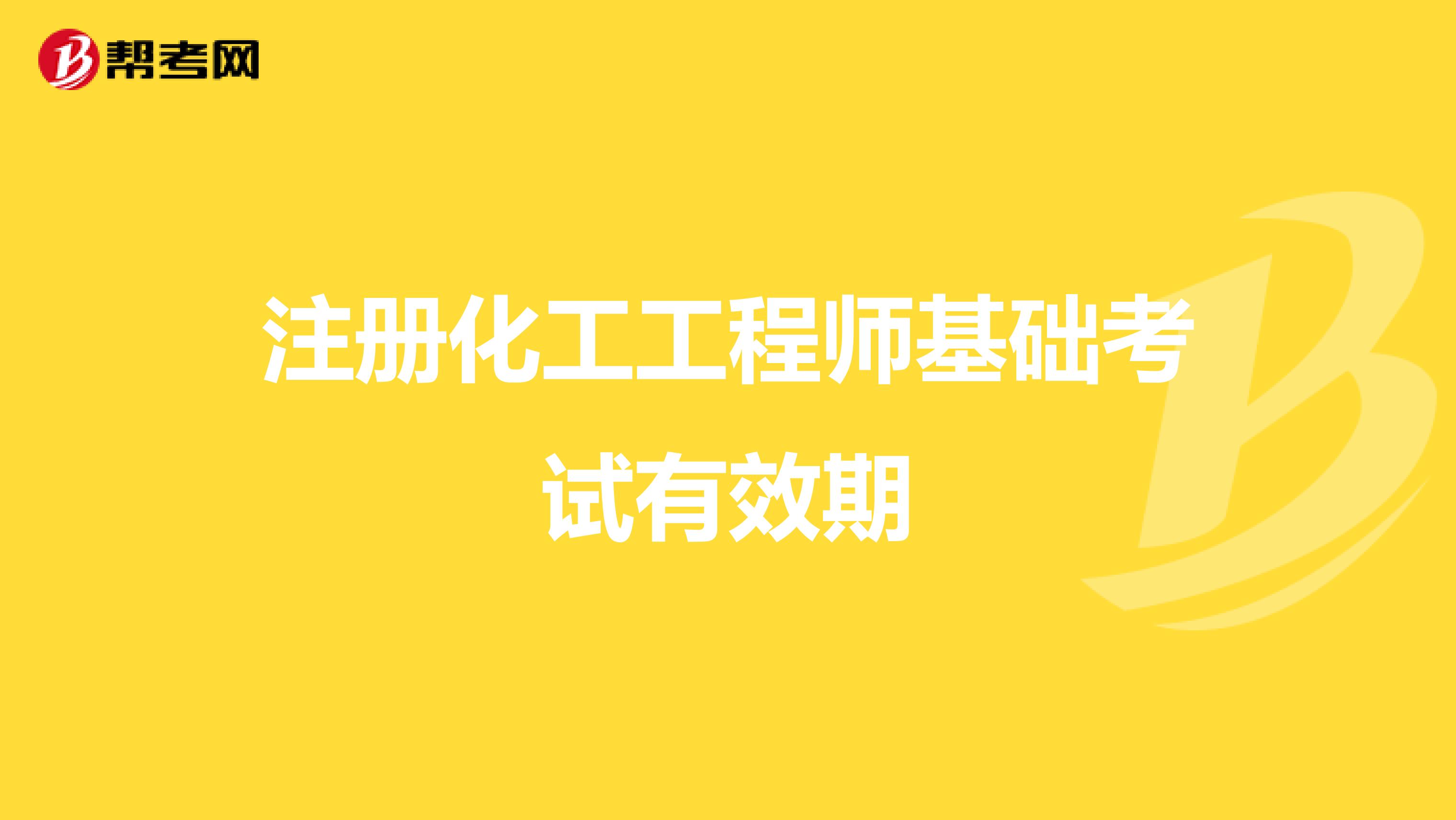 注冊(cè)化工工程師基礎(chǔ)考試有效期