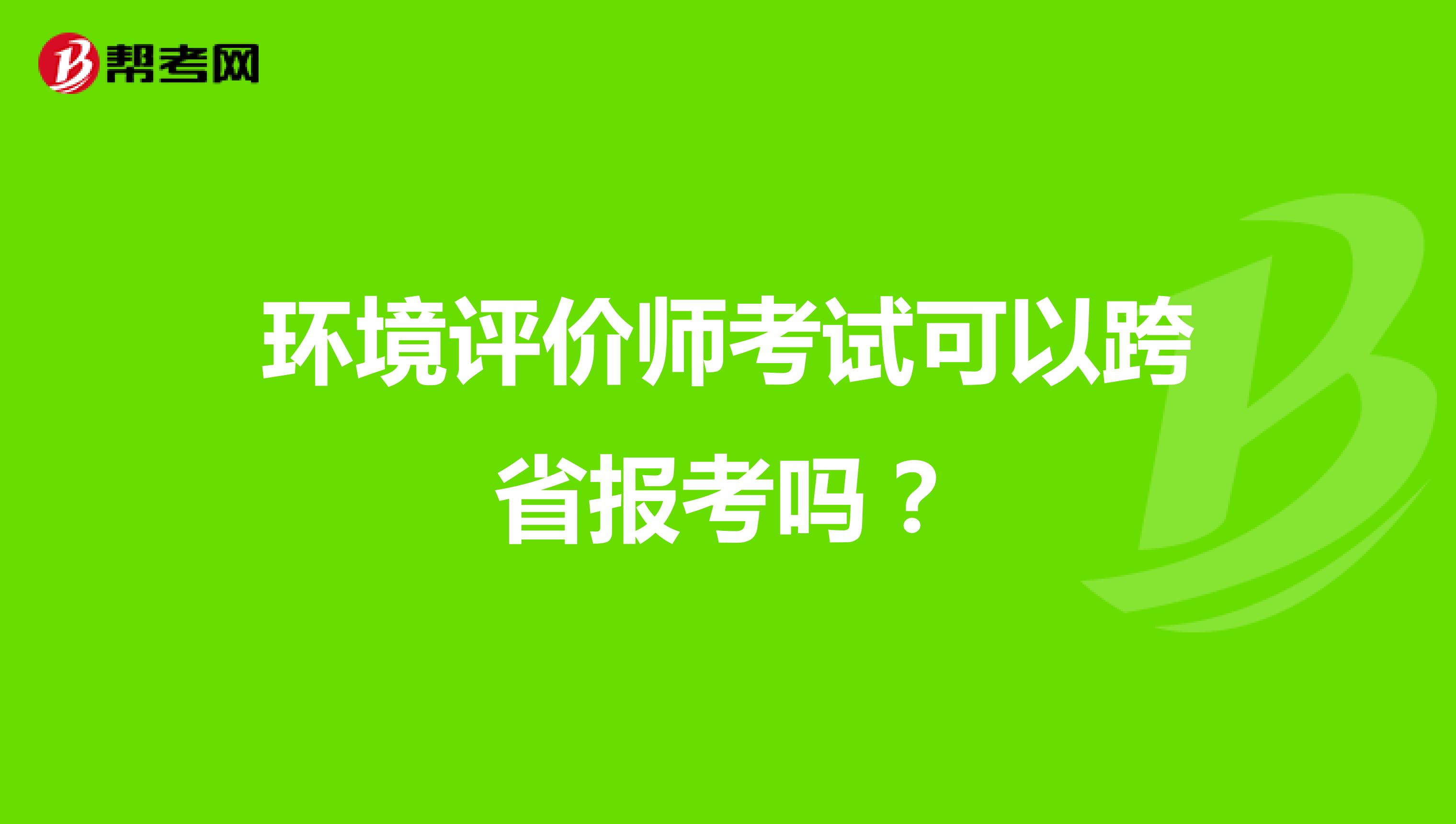 环境评价师考试可以跨省报考吗?