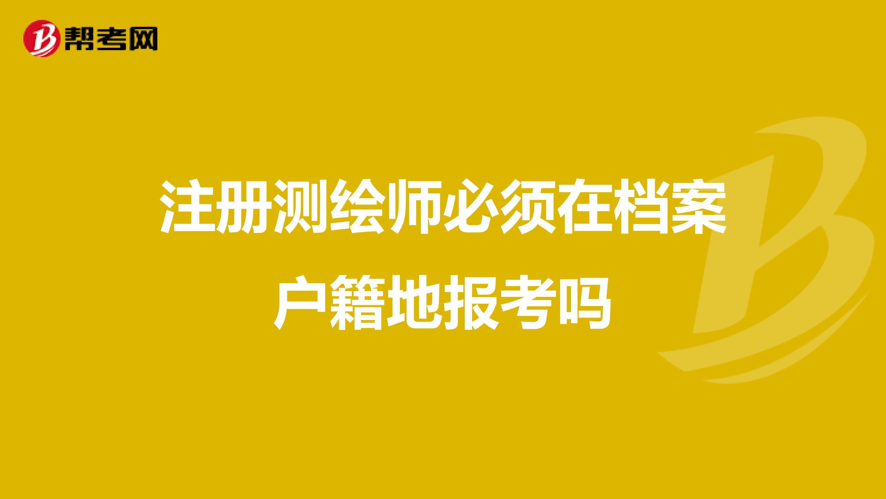 注冊測繪師必須在檔案戶籍地報考嗎