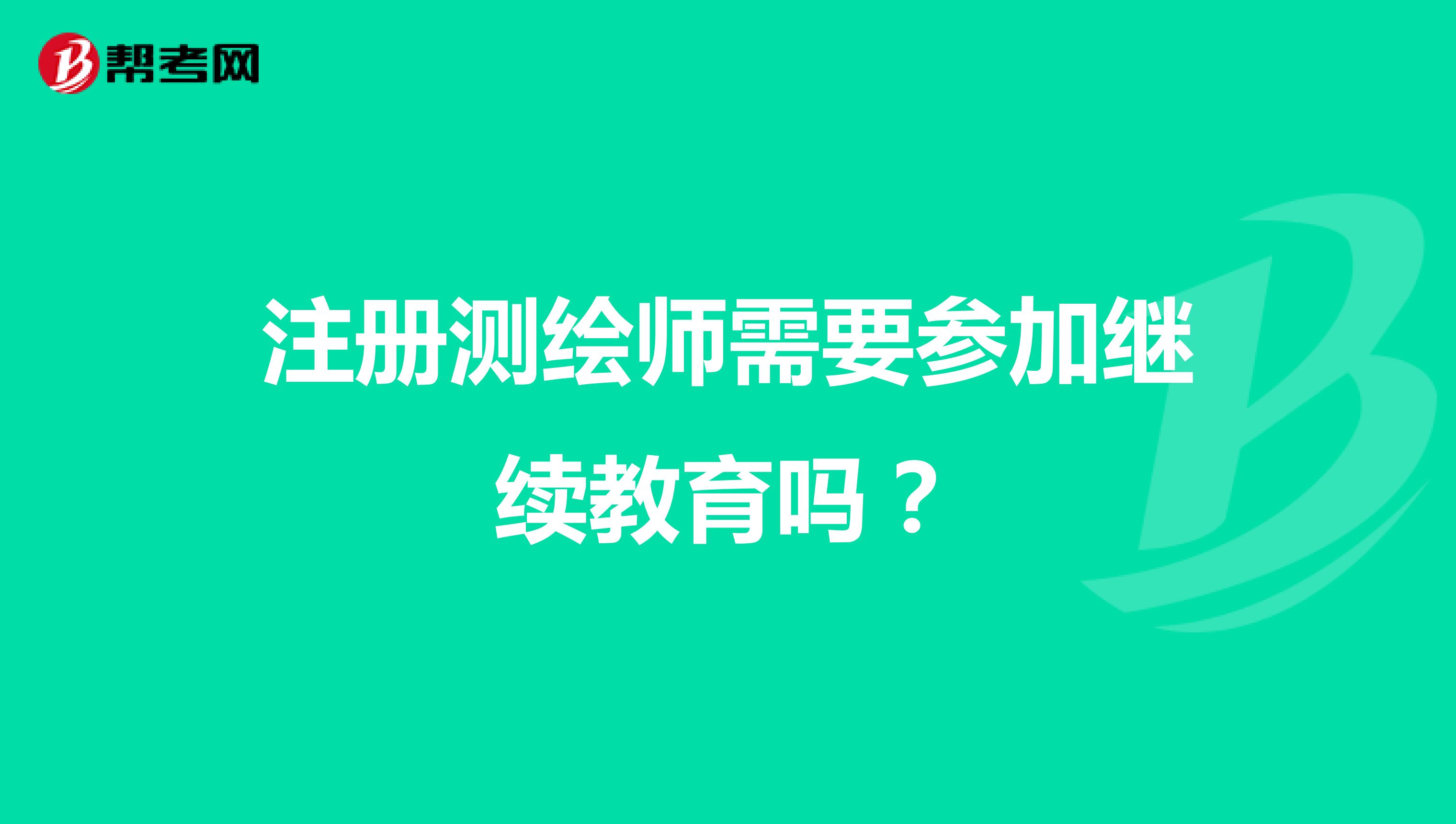 注冊測繪師需要參加繼續教育嗎？
