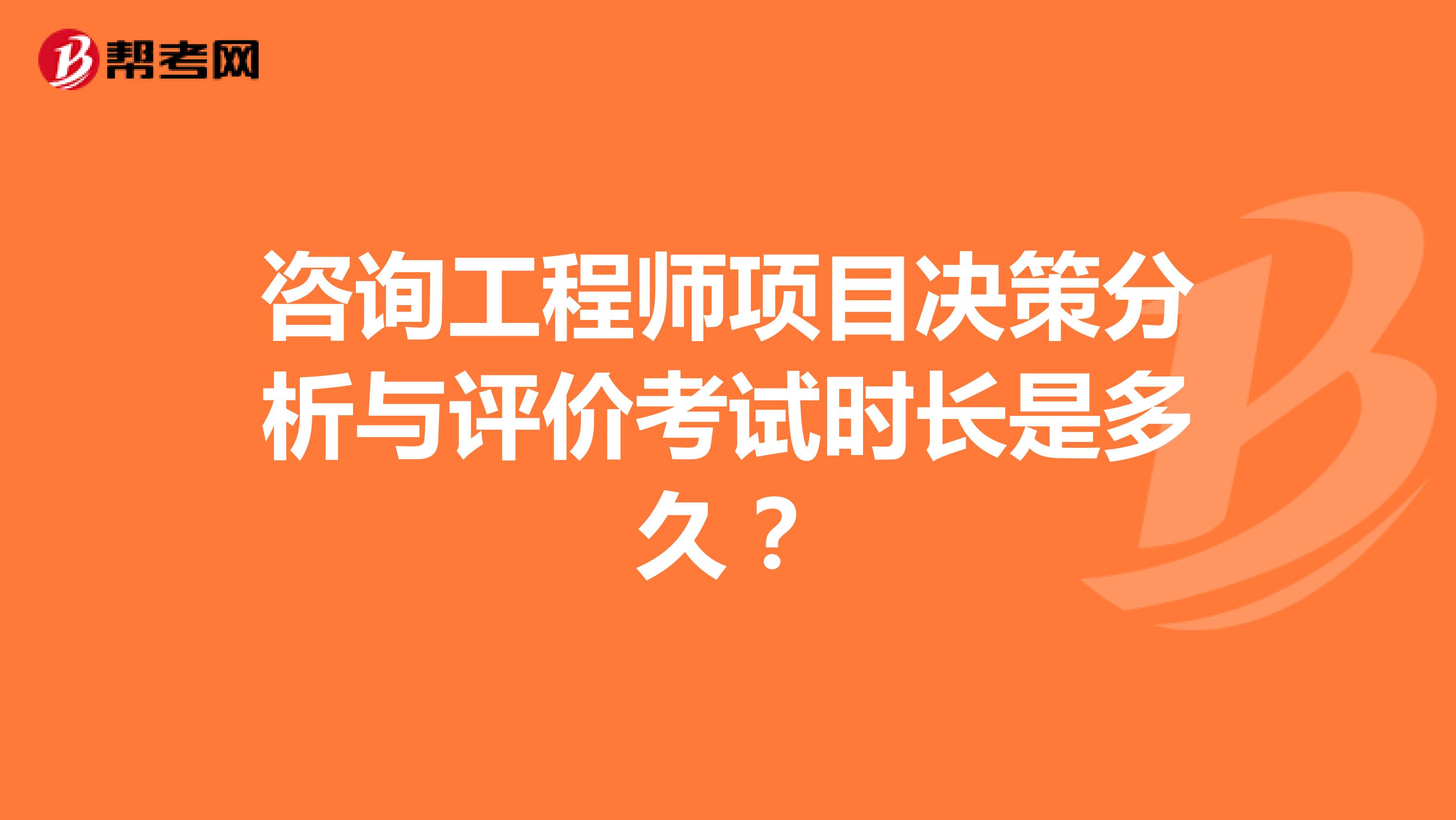咨询工程师项目决策分析与评价考试时长是多久?