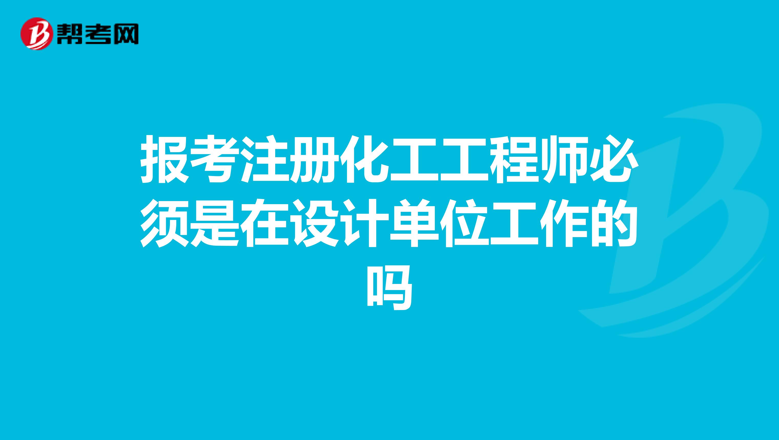 报考注册化工工程师必须是在设计单位工作的吗
