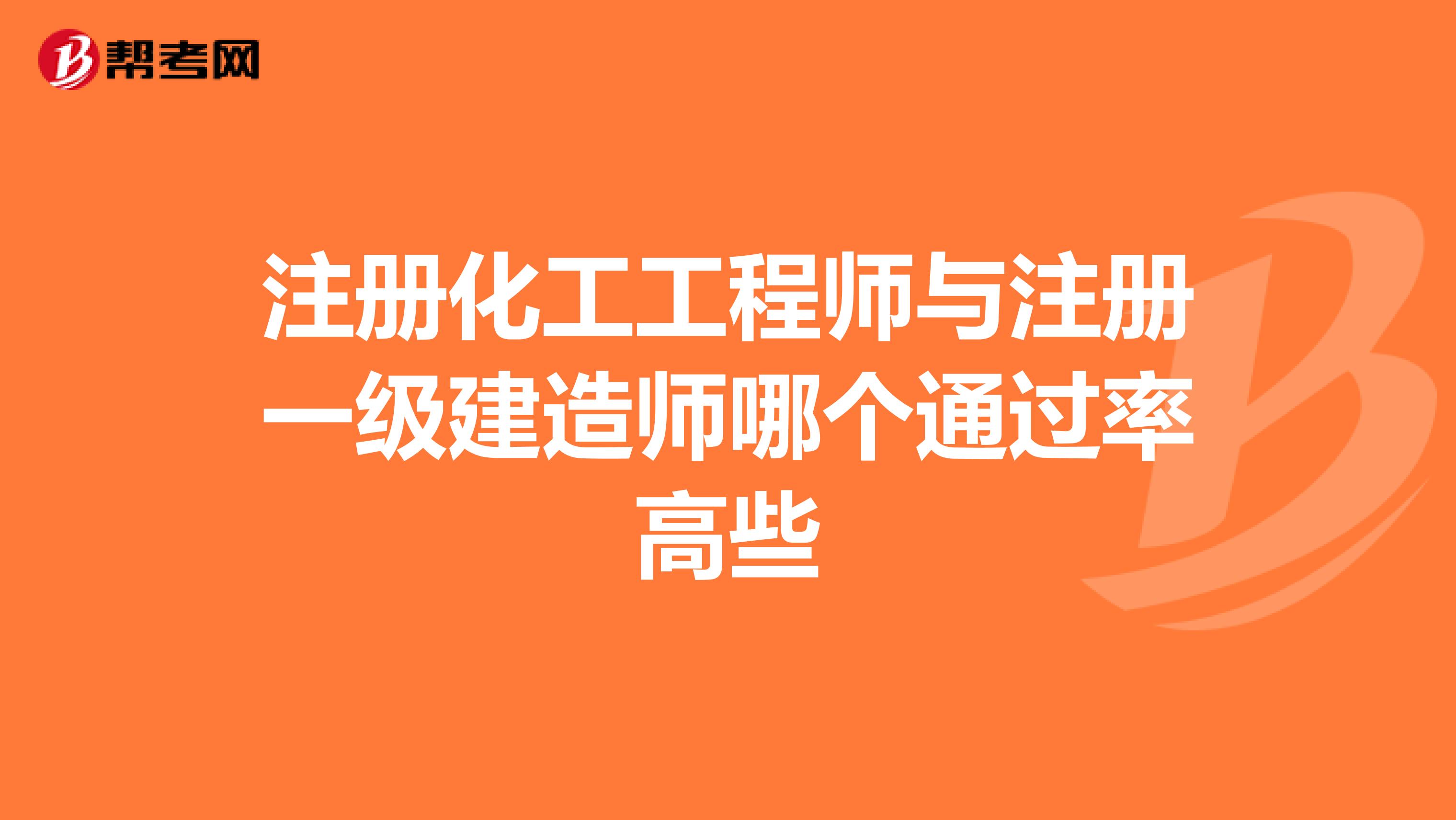 注册化工工程师与注册一级建造师哪个通过率高些
