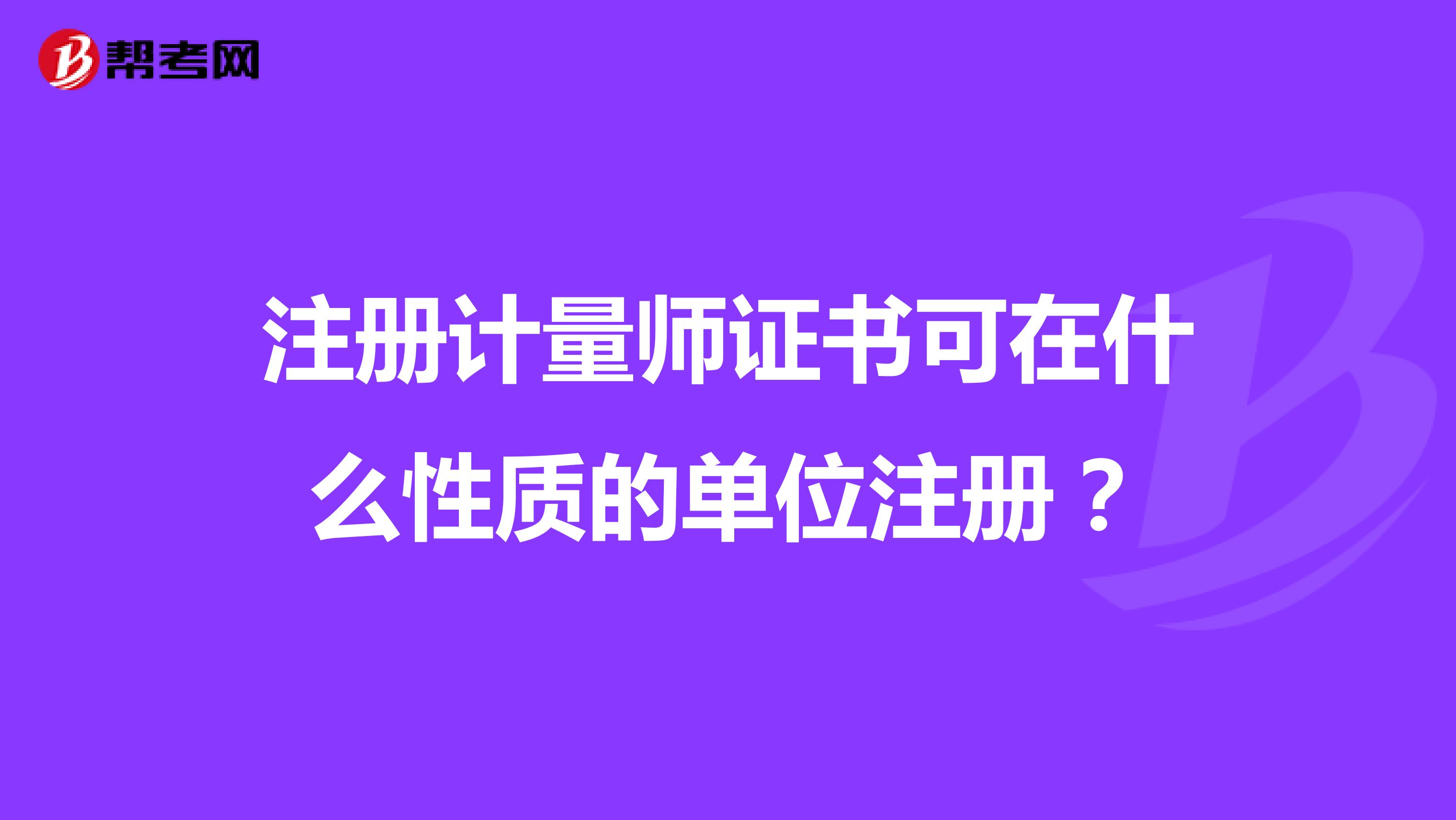 注冊計量師證書可在什么性質(zhì)的單位注冊？