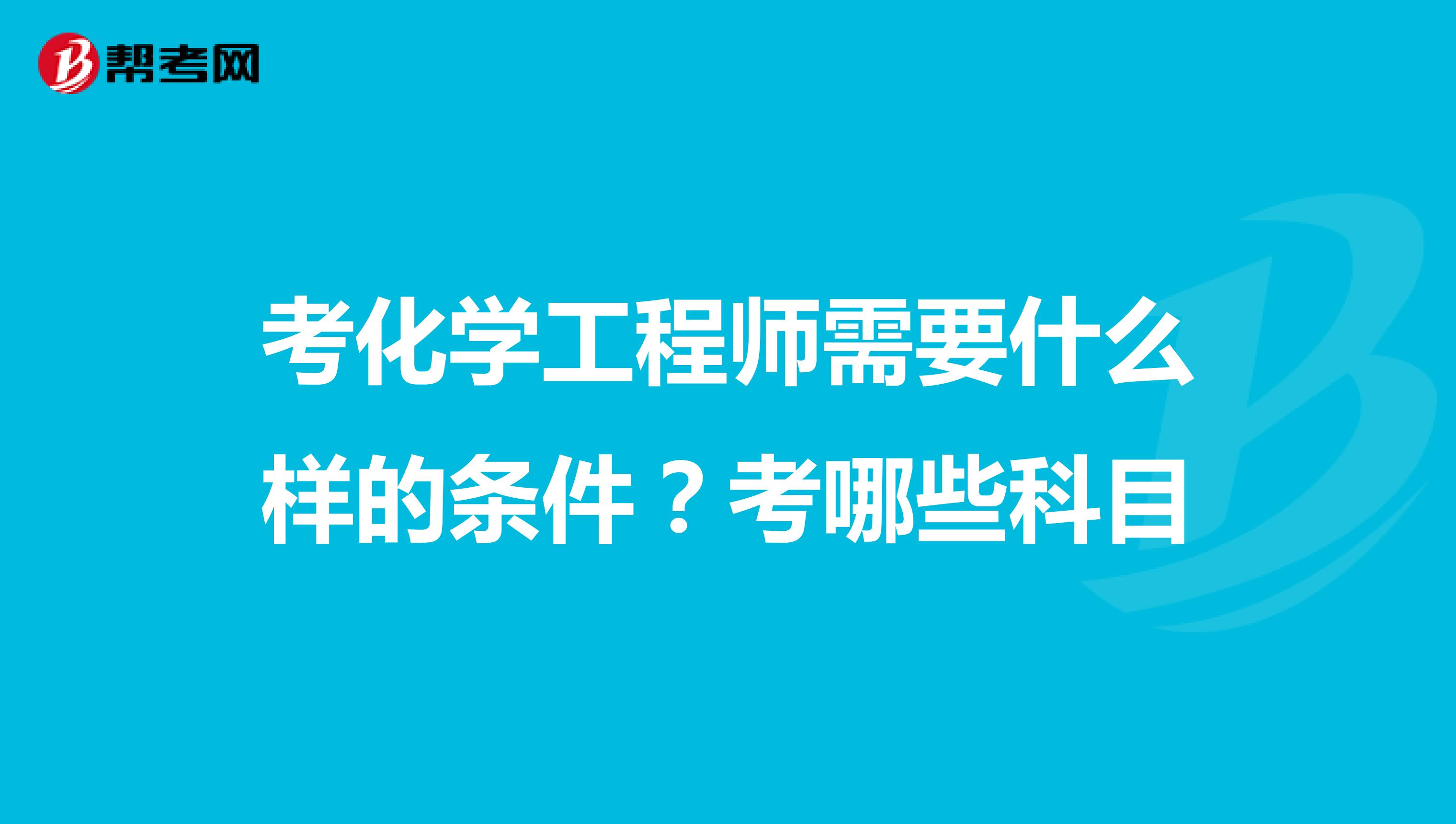 考化学工程师需要什么样的条件?考哪些科目
