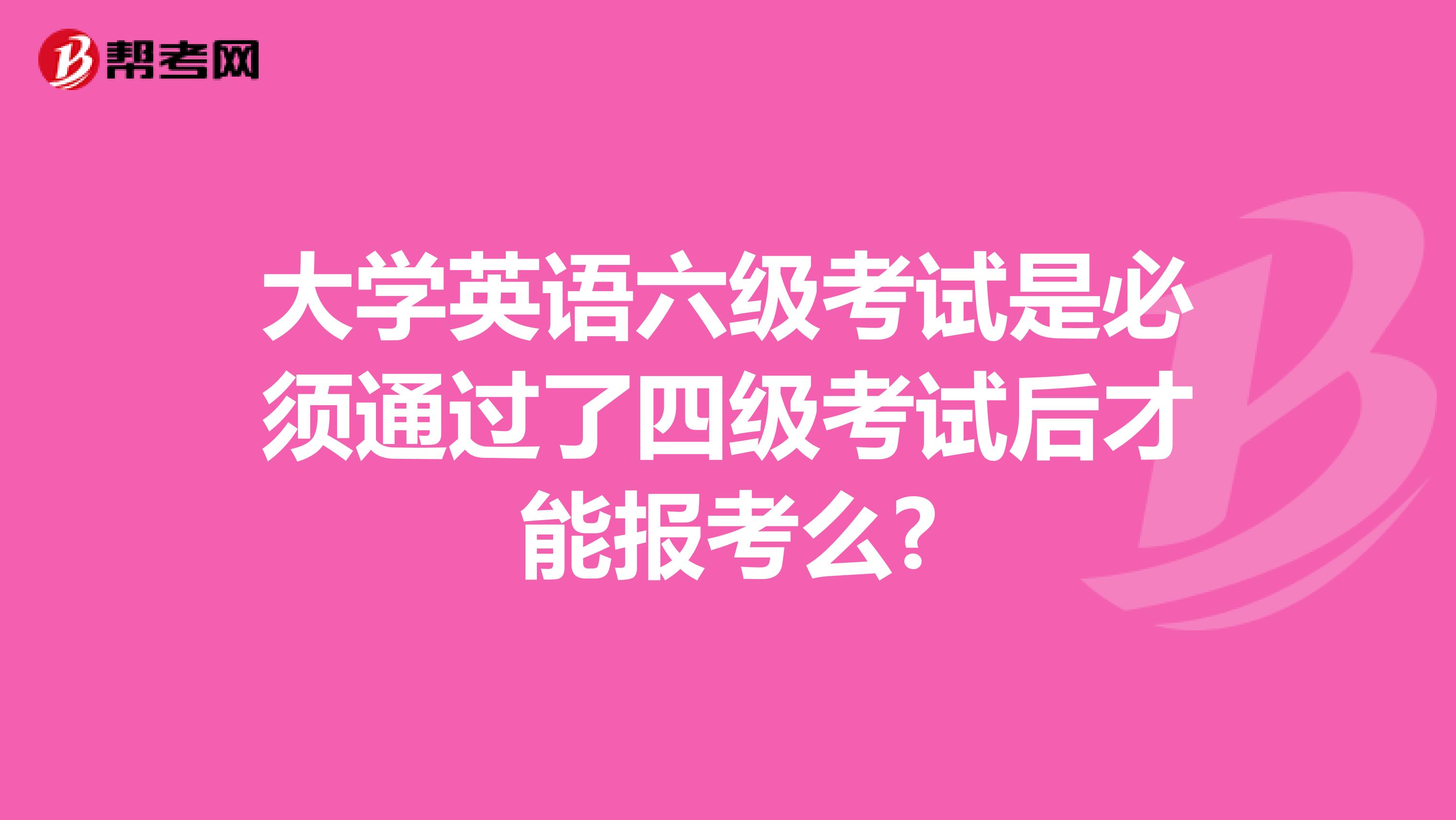 大學(xué)英語(yǔ)六級(jí)考試是必須通過(guò)了四級(jí)考試后才能報(bào)考么?