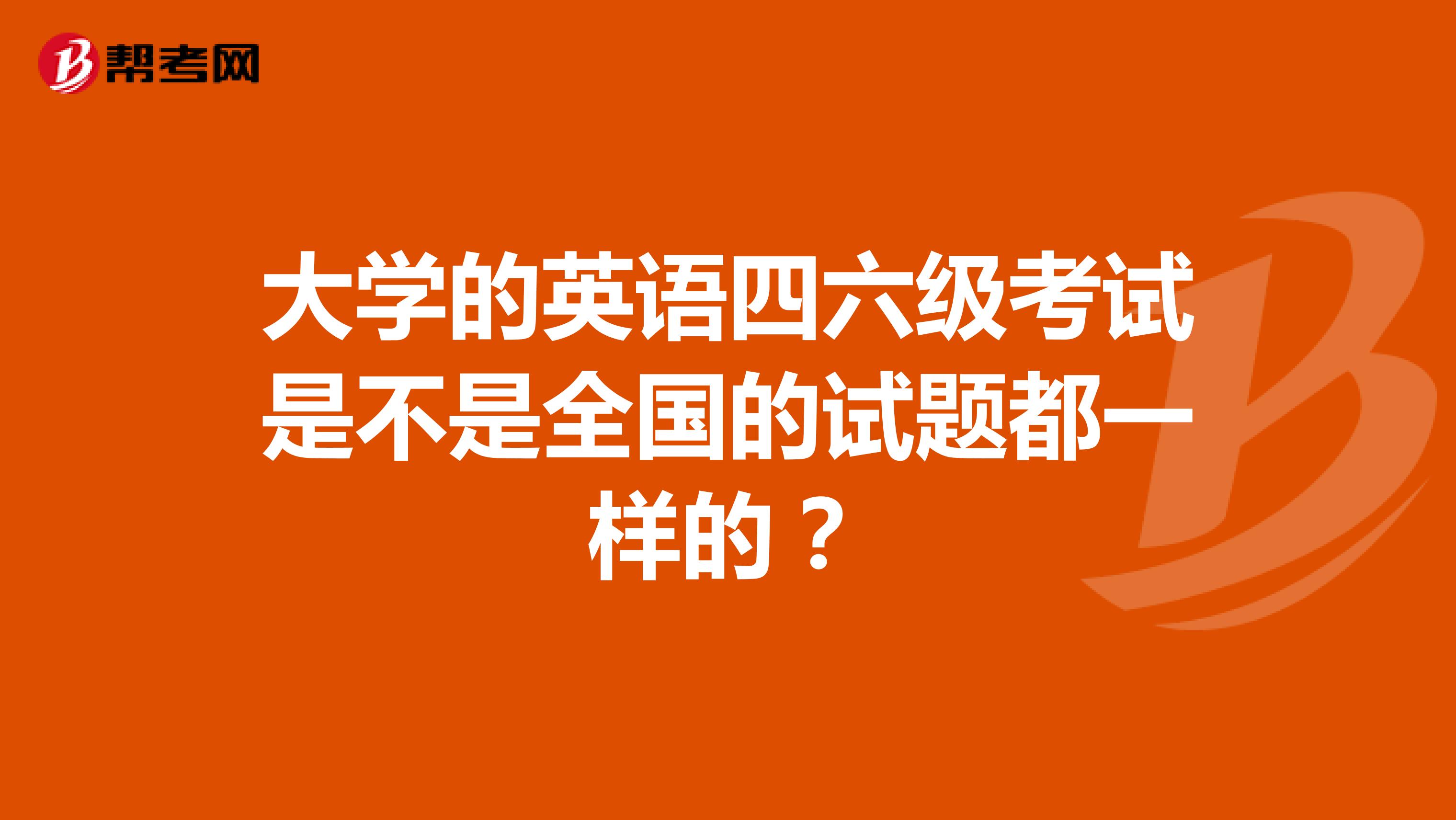 大学的英语四六级考试是不是全国的试题都一样的？