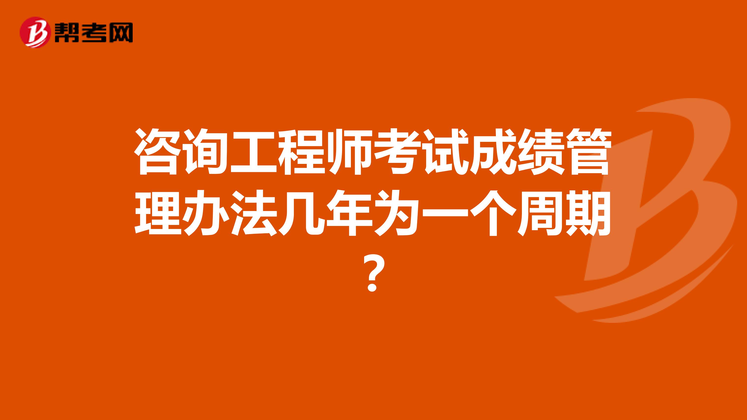 咨询工程师考试成绩管理办法几年为一个周期?