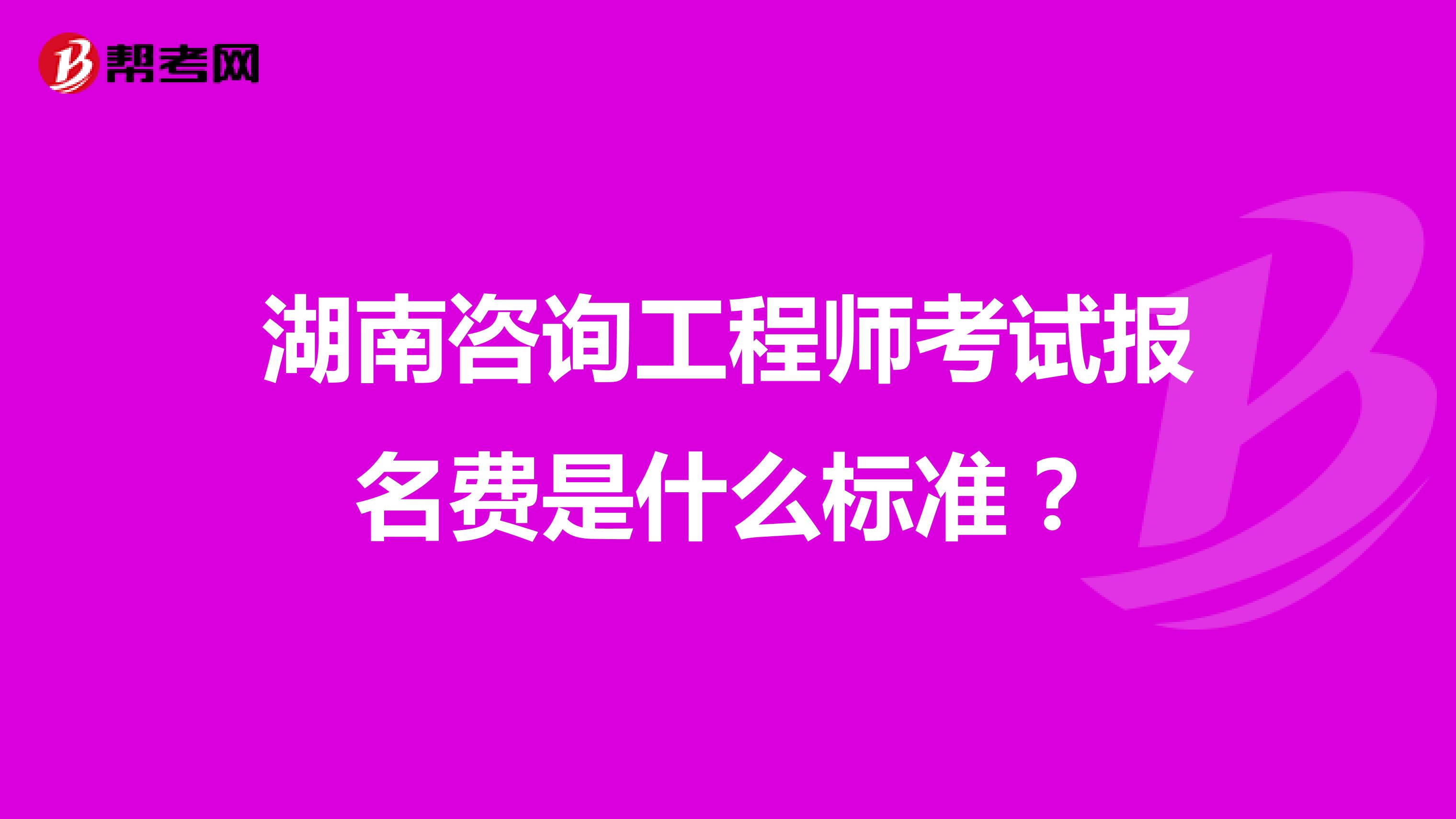 湖南咨询工程师考试报名费是什么标准?
