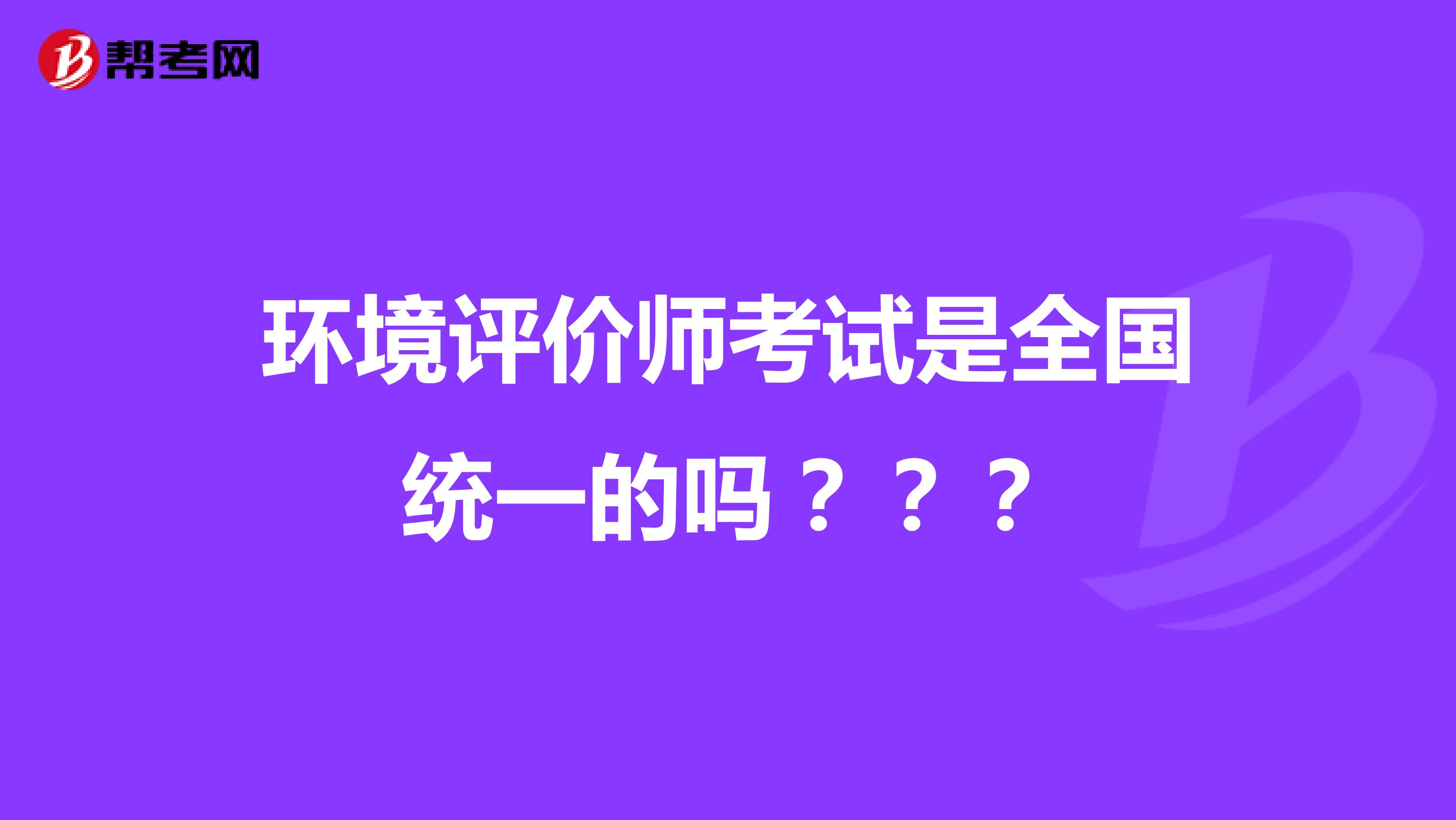 环境评价师考试是全国统一的吗？？？