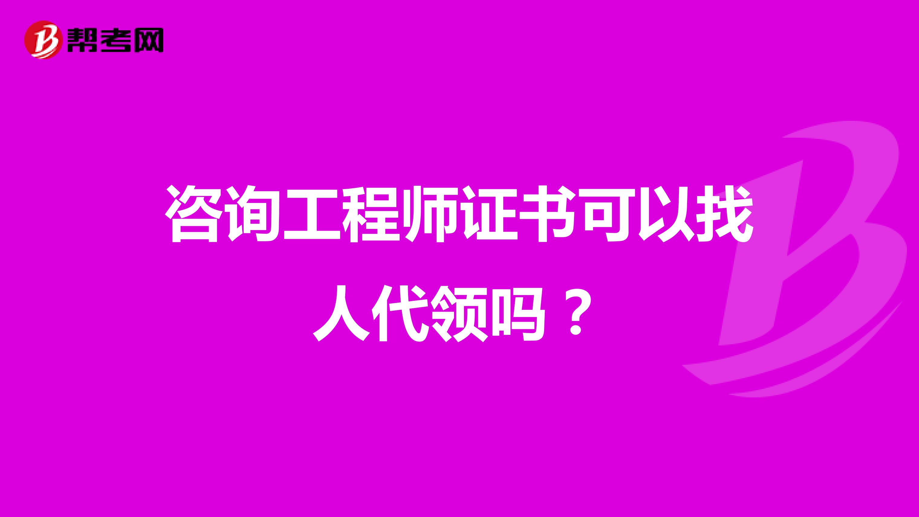 咨询工程师证书可以找人代领吗?