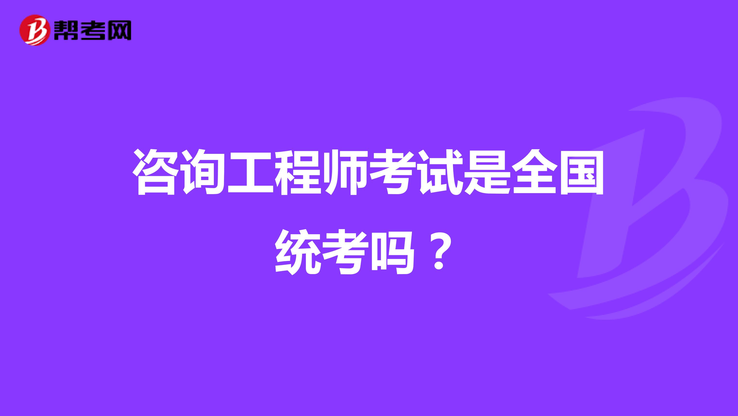 咨询工程师考试是全国统考吗?
