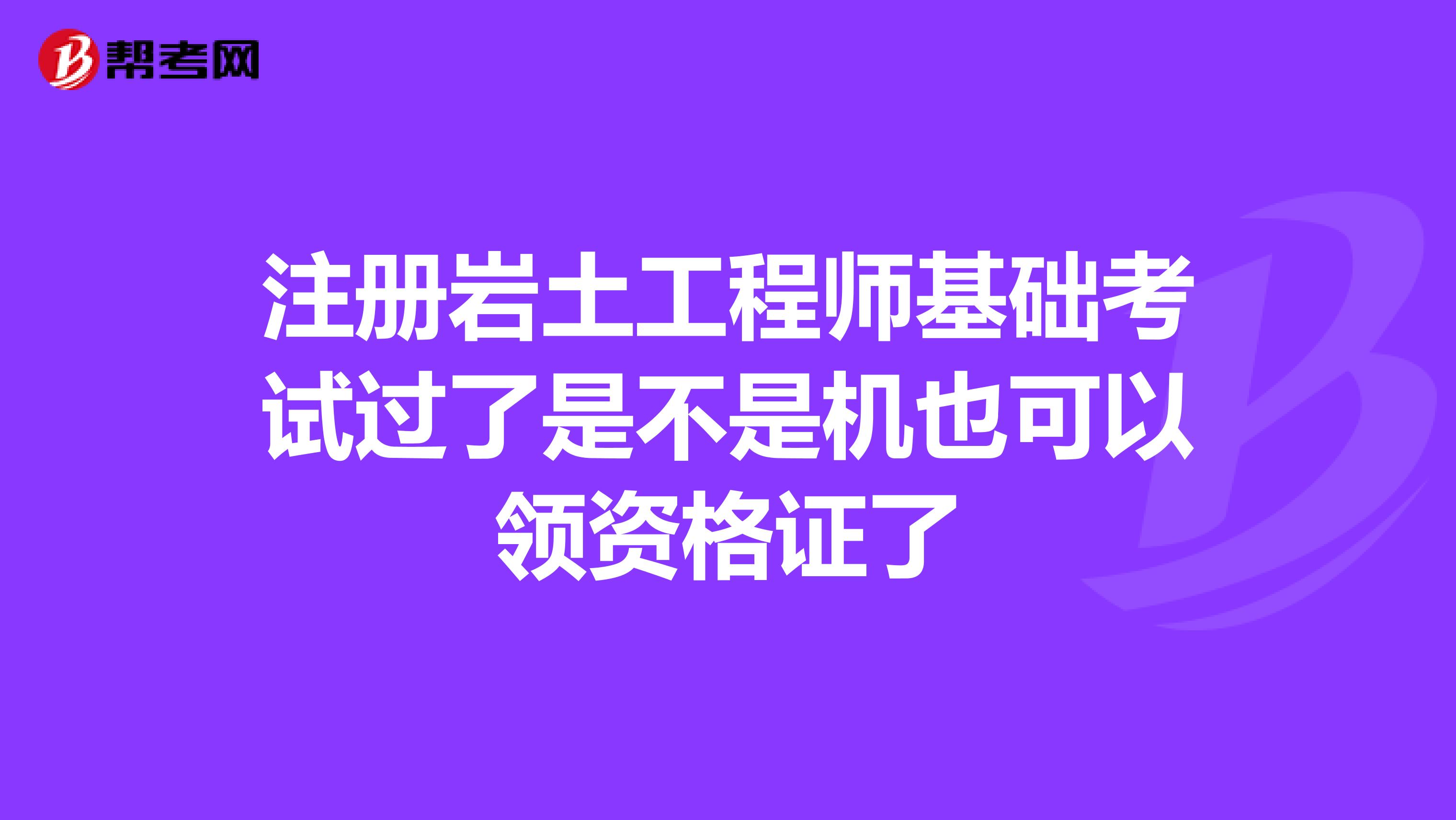 注冊巖土工程師基礎(chǔ)考試過了是不是機(jī)也可以領(lǐng)資格證了