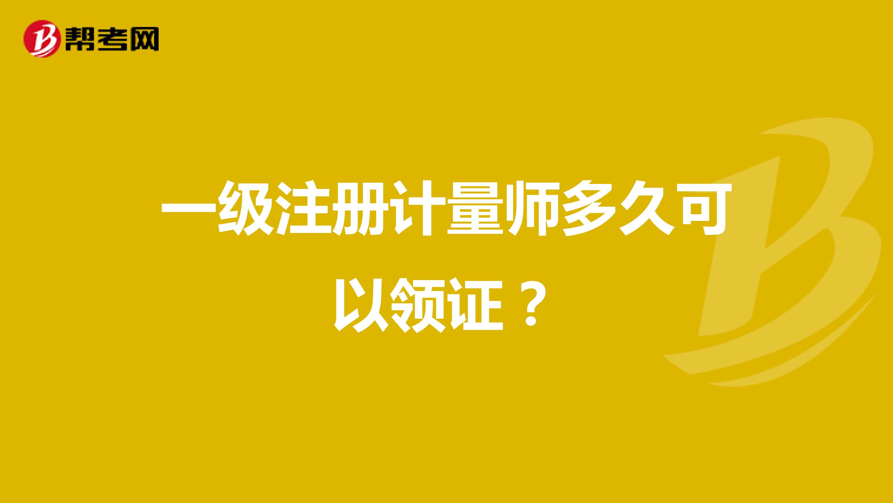 一级注册计量师多久可以领证？