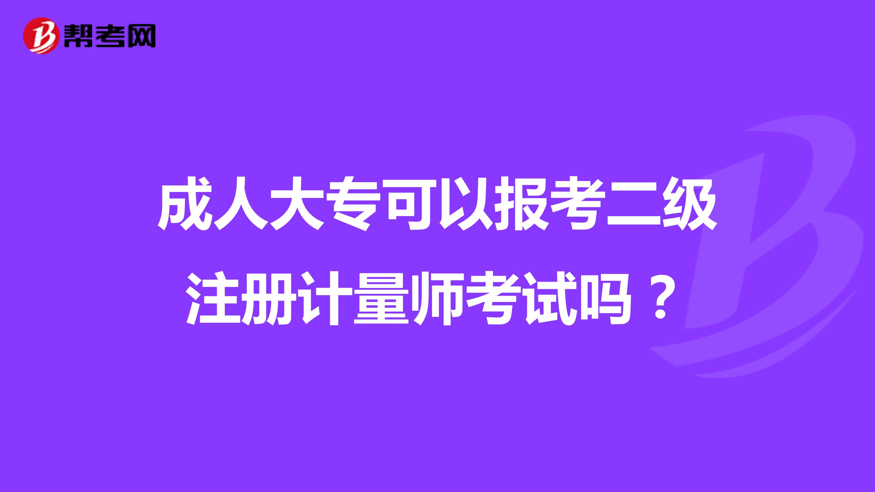 成人大專可以報考二級注冊計量師考試嗎？