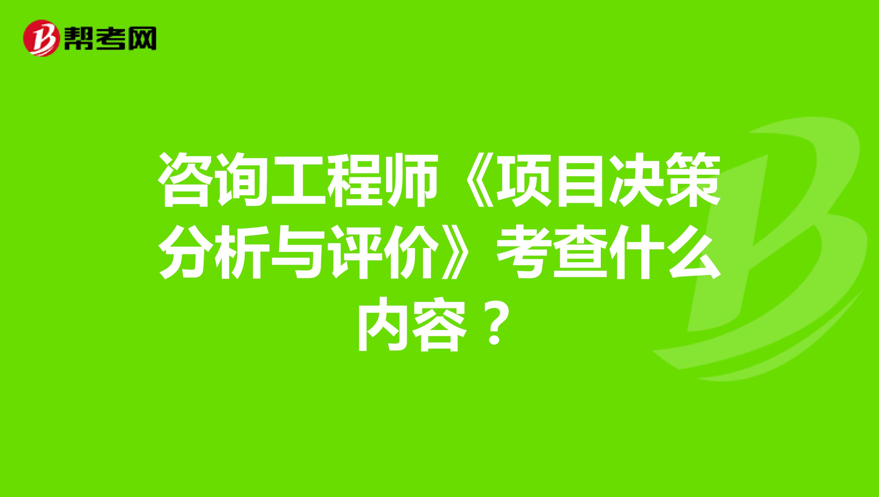 咨询工程师《项目决策分析与评价》考查什么内容？