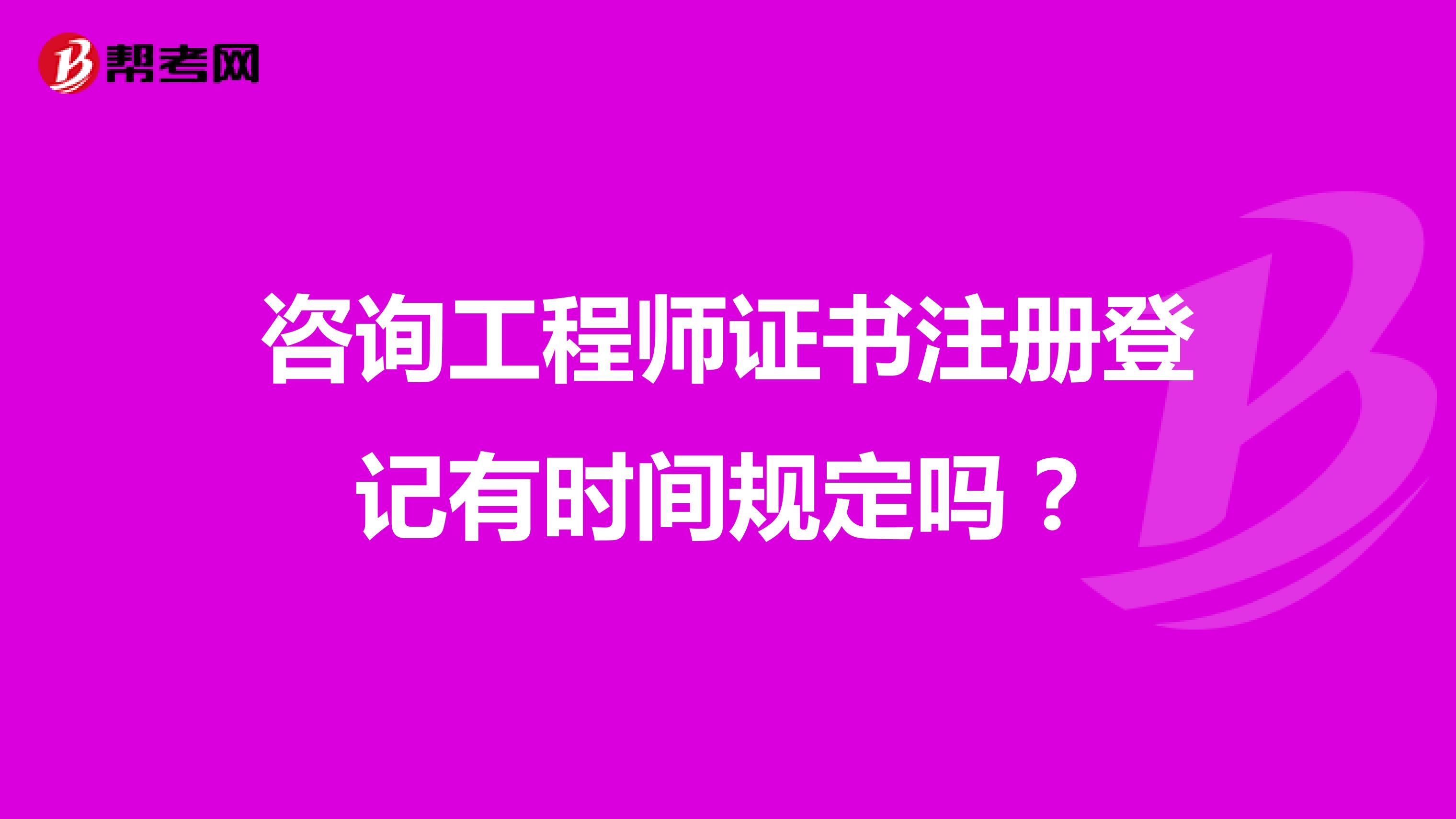 咨询工程师证书注册登记有时间规定吗？