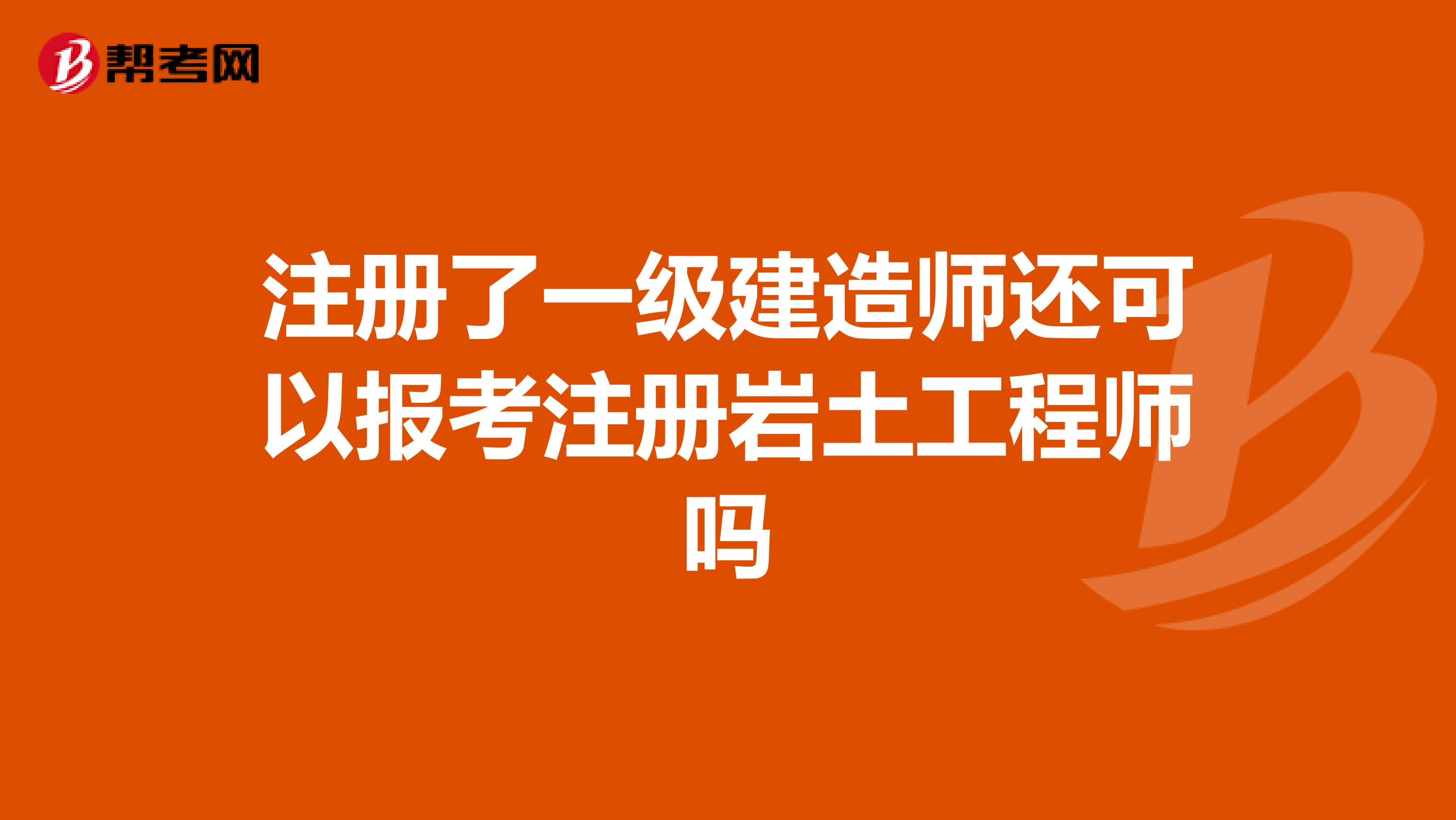 注冊(cè)了一級(jí)建造師還可以報(bào)考注冊(cè)巖土工程師嗎