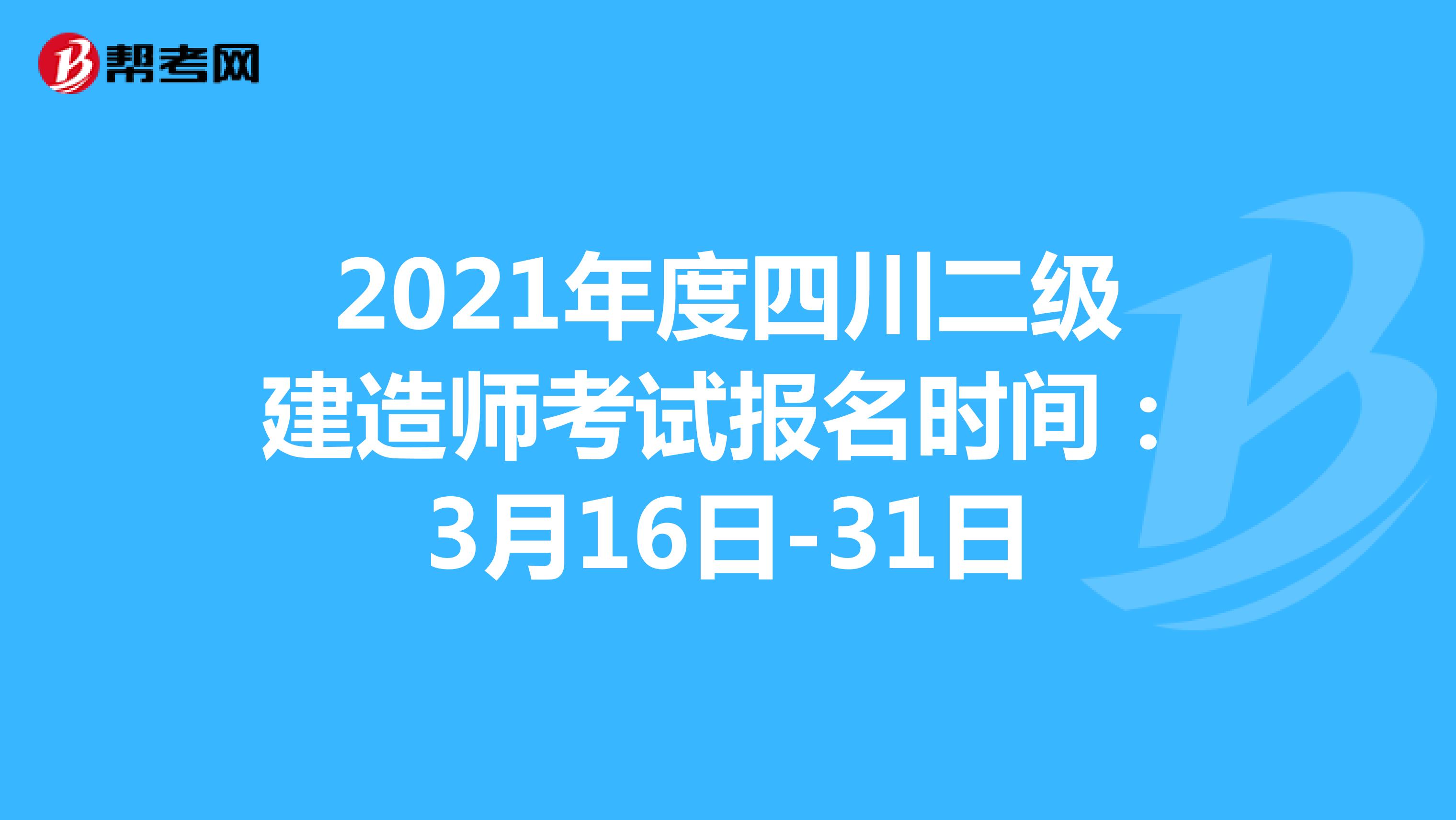 2021年度四川二级建造师考试报名时间：3月16日-31日
